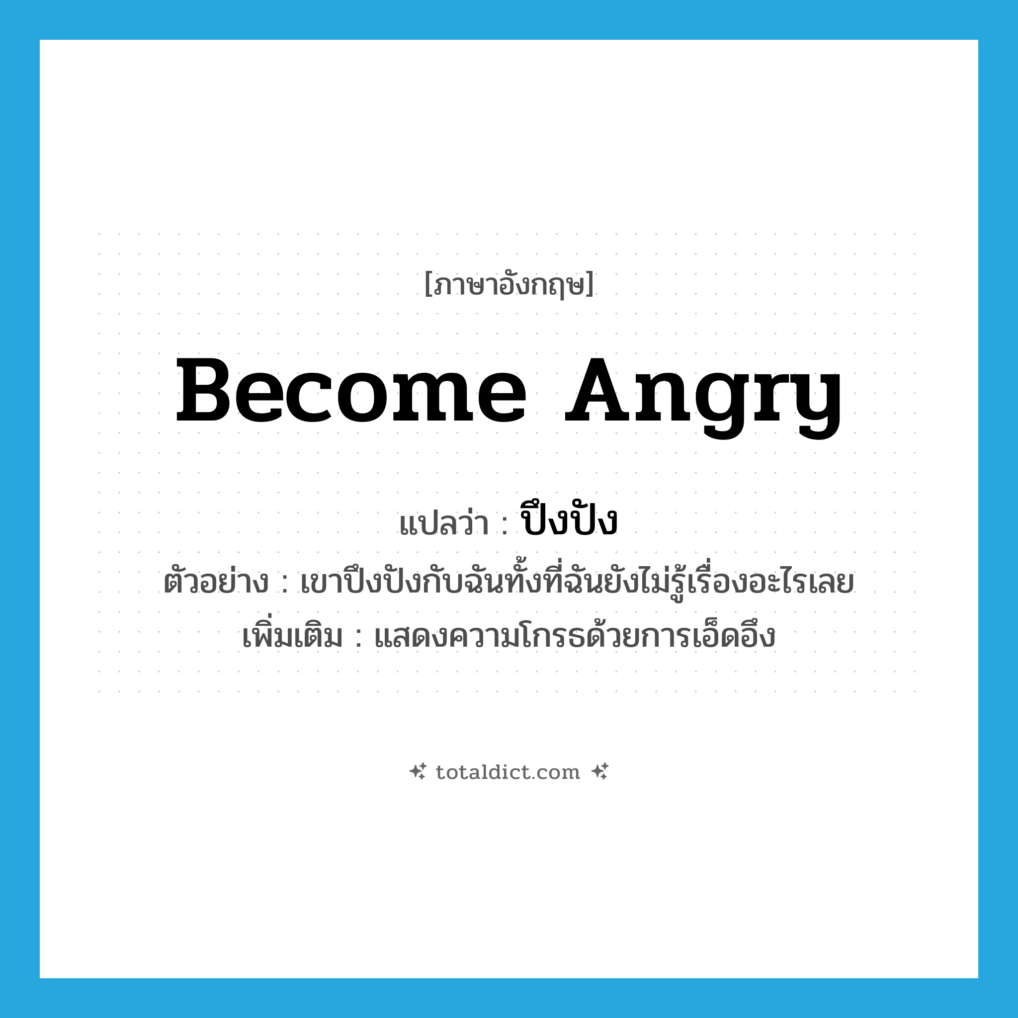 ปึงปัง ภาษาอังกฤษ?, คำศัพท์ภาษาอังกฤษ ปึงปัง แปลว่า become angry ประเภท V ตัวอย่าง เขาปึงปังกับฉันทั้งที่ฉันยังไม่รู้เรื่องอะไรเลย เพิ่มเติม แสดงความโกรธด้วยการเอ็ดอึง หมวด V