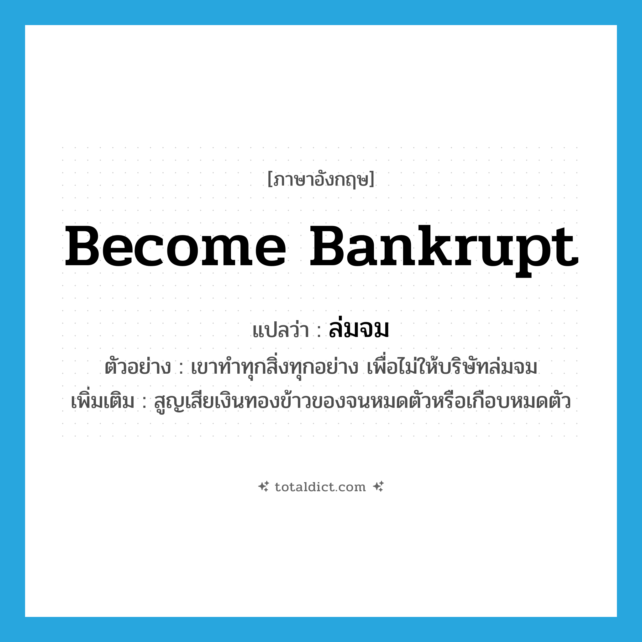 become bankrupt แปลว่า?, คำศัพท์ภาษาอังกฤษ become bankrupt แปลว่า ล่มจม ประเภท V ตัวอย่าง เขาทำทุกสิ่งทุกอย่าง เพื่อไม่ให้บริษัทล่มจม เพิ่มเติม สูญเสียเงินทองข้าวของจนหมดตัวหรือเกือบหมดตัว หมวด V