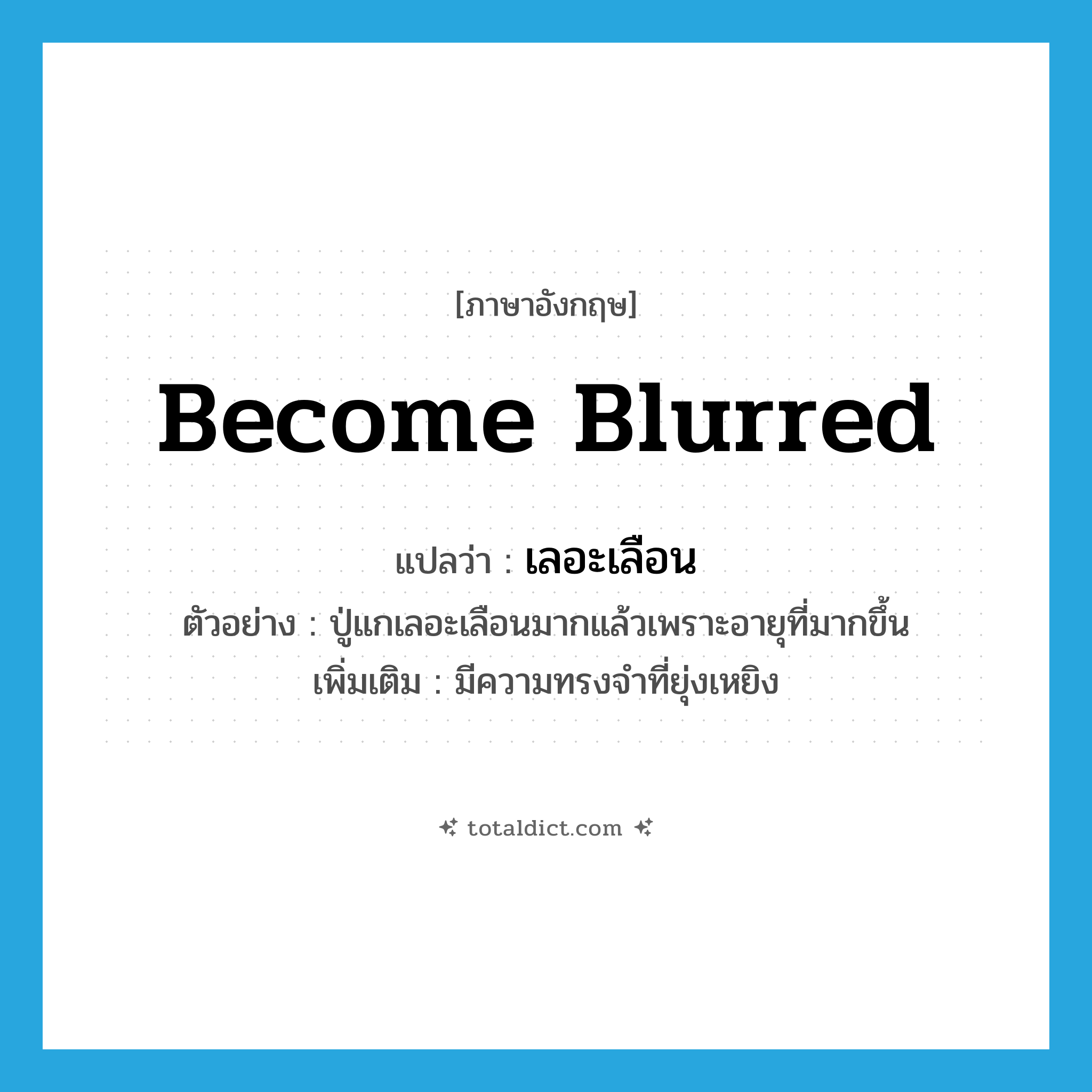 become blurred แปลว่า?, คำศัพท์ภาษาอังกฤษ become blurred แปลว่า เลอะเลือน ประเภท V ตัวอย่าง ปู่แกเลอะเลือนมากแล้วเพราะอายุที่มากขึ้น เพิ่มเติม มีความทรงจำที่ยุ่งเหยิง หมวด V