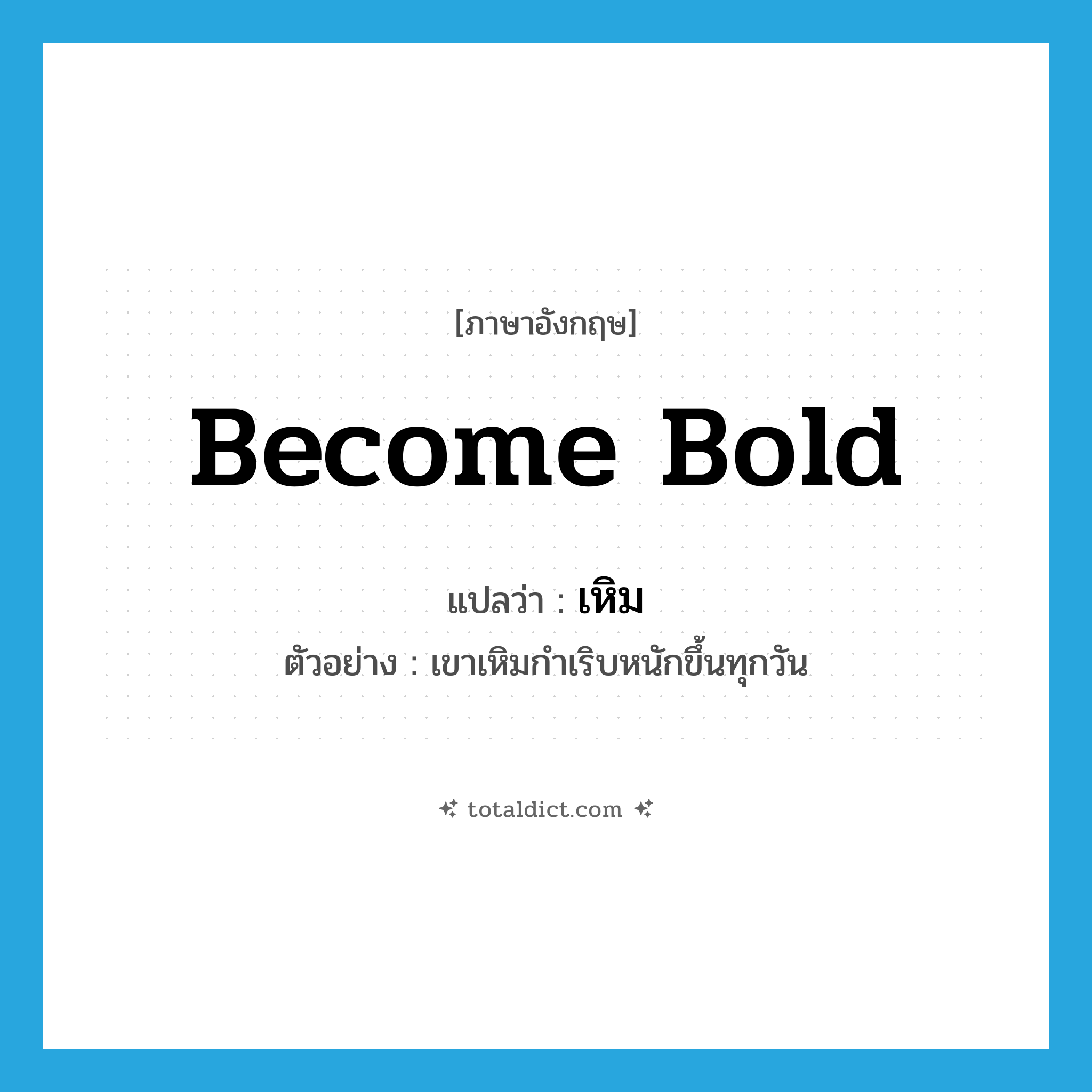 become bold แปลว่า?, คำศัพท์ภาษาอังกฤษ become bold แปลว่า เหิม ประเภท V ตัวอย่าง เขาเหิมกำเริบหนักขึ้นทุกวัน หมวด V
