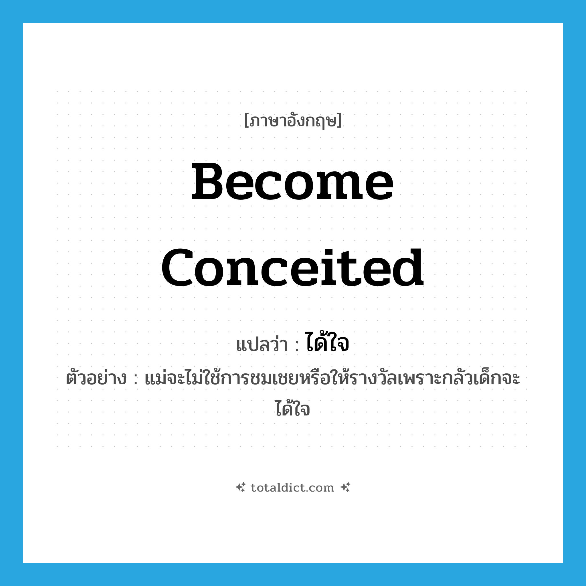become conceited แปลว่า?, คำศัพท์ภาษาอังกฤษ become conceited แปลว่า ได้ใจ ประเภท V ตัวอย่าง แม่จะไม่ใช้การชมเชยหรือให้รางวัลเพราะกลัวเด็กจะได้ใจ หมวด V