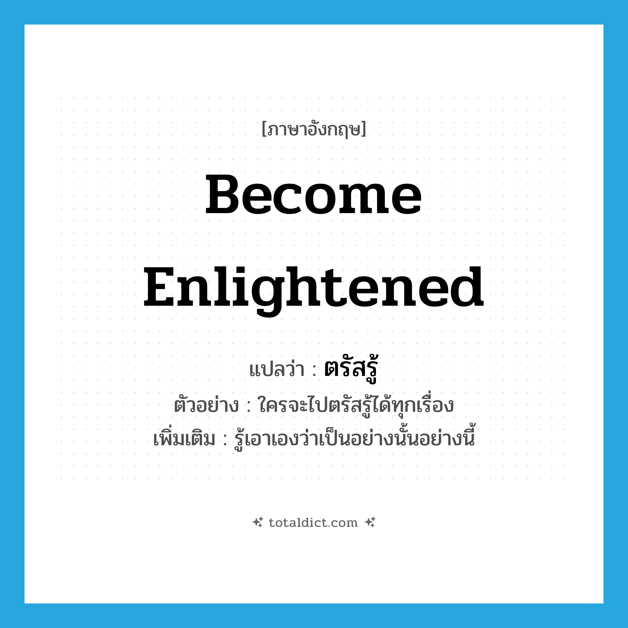 become enlightened แปลว่า?, คำศัพท์ภาษาอังกฤษ become enlightened แปลว่า ตรัสรู้ ประเภท V ตัวอย่าง ใครจะไปตรัสรู้ได้ทุกเรื่อง เพิ่มเติม รู้เอาเองว่าเป็นอย่างนั้นอย่างนี้ หมวด V