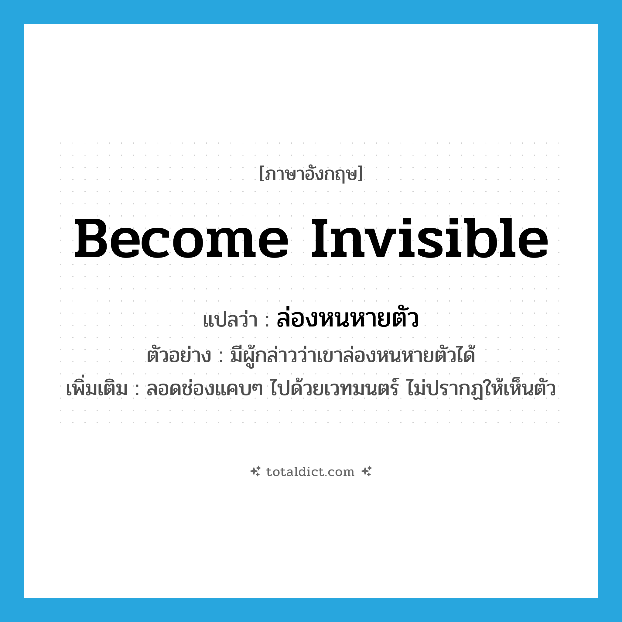 become invisible แปลว่า?, คำศัพท์ภาษาอังกฤษ become invisible แปลว่า ล่องหนหายตัว ประเภท V ตัวอย่าง มีผู้กล่าวว่าเขาล่องหนหายตัวได้ เพิ่มเติม ลอดช่องแคบๆ ไปด้วยเวทมนตร์ ไม่ปรากฏให้เห็นตัว หมวด V