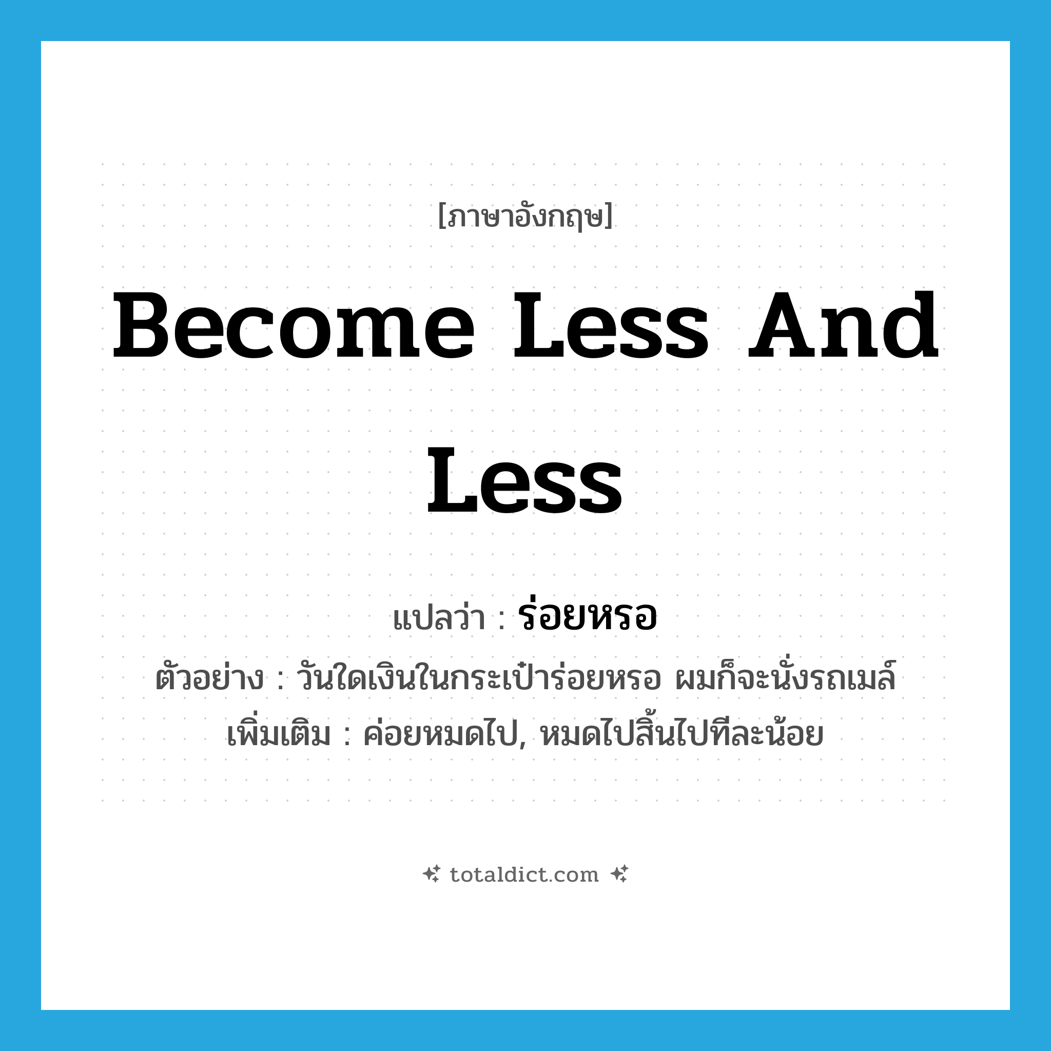 become less and less แปลว่า?, คำศัพท์ภาษาอังกฤษ become less and less แปลว่า ร่อยหรอ ประเภท V ตัวอย่าง วันใดเงินในกระเป๋าร่อยหรอ ผมก็จะนั่งรถเมล์ เพิ่มเติม ค่อยหมดไป, หมดไปสิ้นไปทีละน้อย หมวด V
