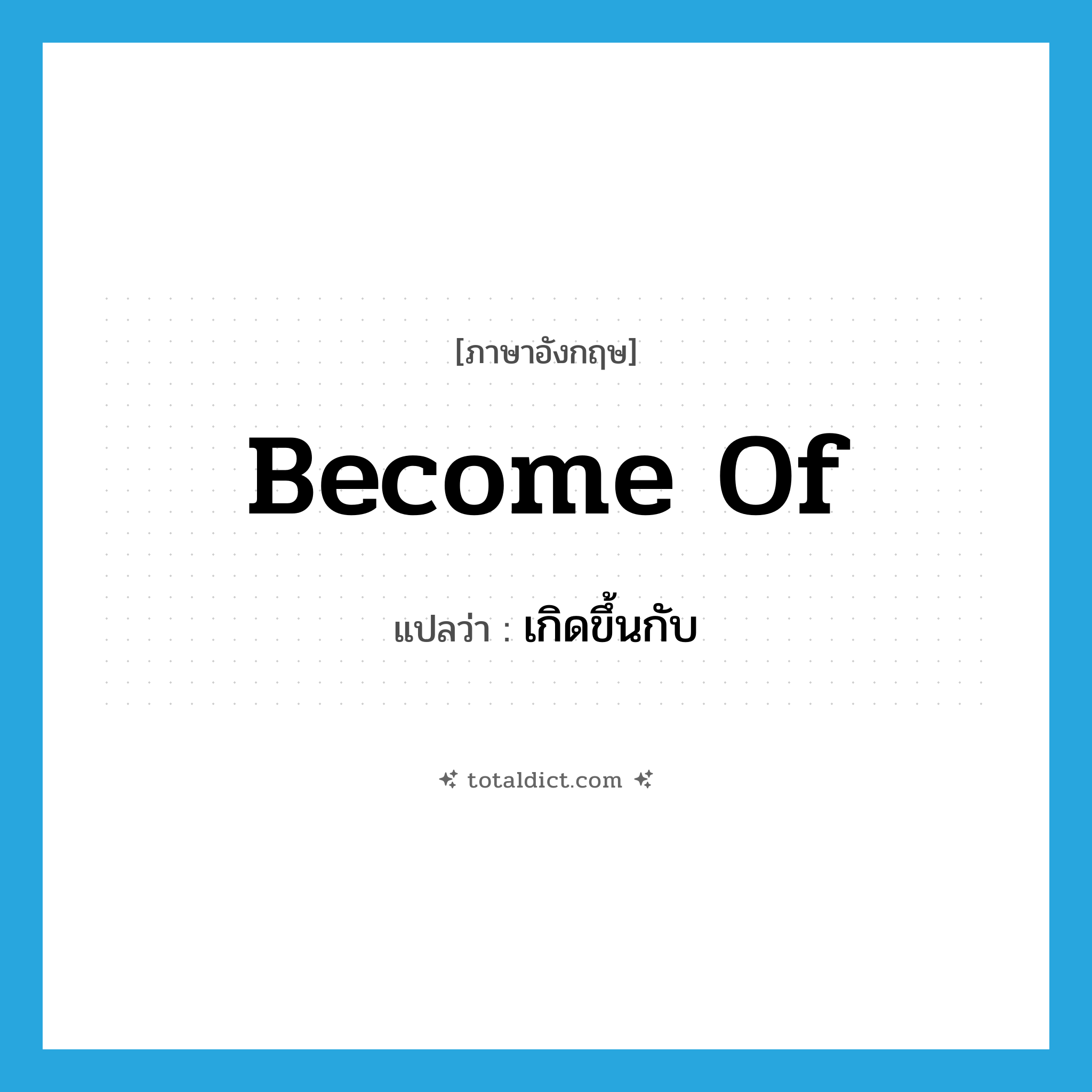 become of แปลว่า?, คำศัพท์ภาษาอังกฤษ become of แปลว่า เกิดขึ้นกับ ประเภท PHRV หมวด PHRV