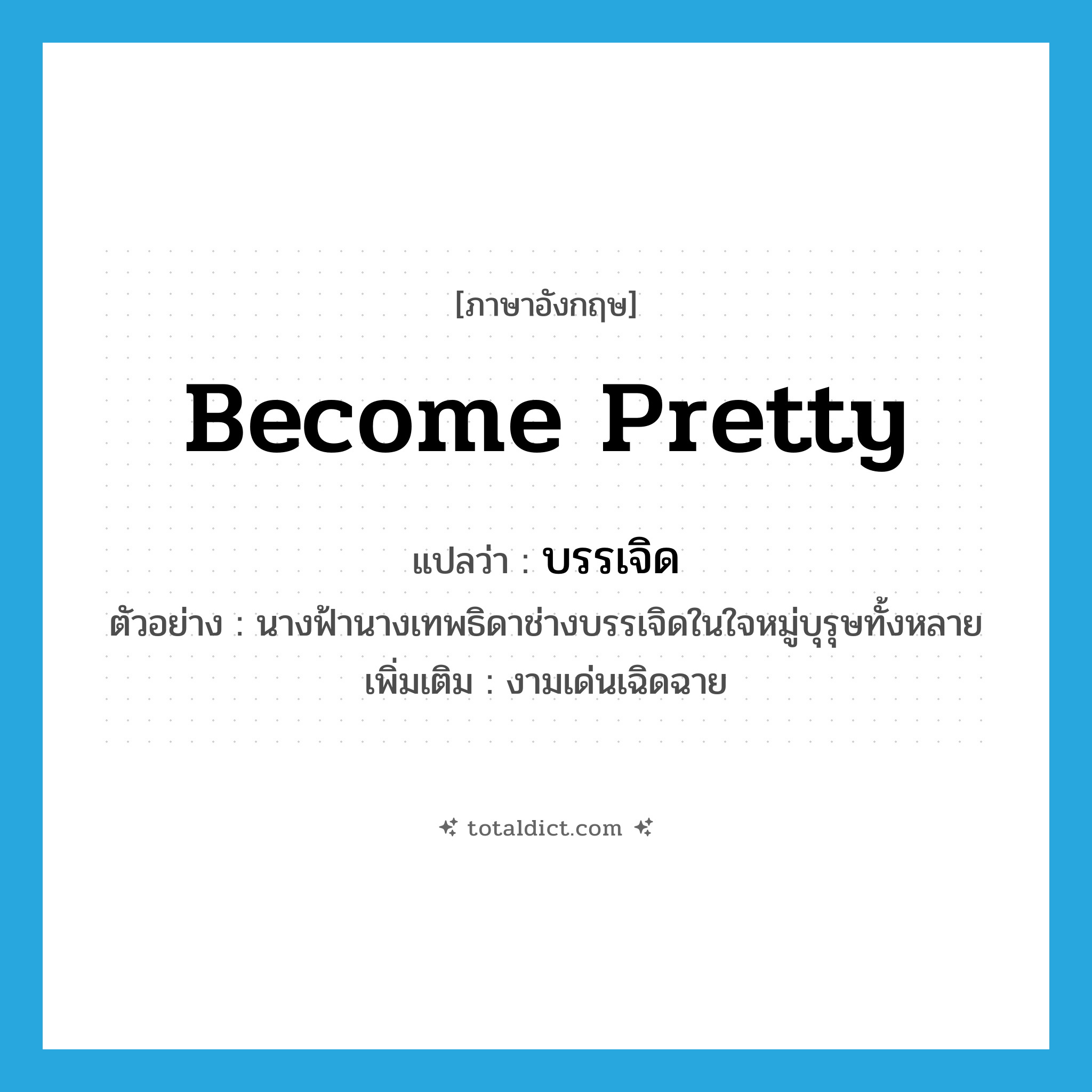 become pretty แปลว่า?, คำศัพท์ภาษาอังกฤษ become pretty แปลว่า บรรเจิด ประเภท V ตัวอย่าง นางฟ้านางเทพธิดาช่างบรรเจิดในใจหมู่บุรุษทั้งหลาย เพิ่มเติม งามเด่นเฉิดฉาย หมวด V