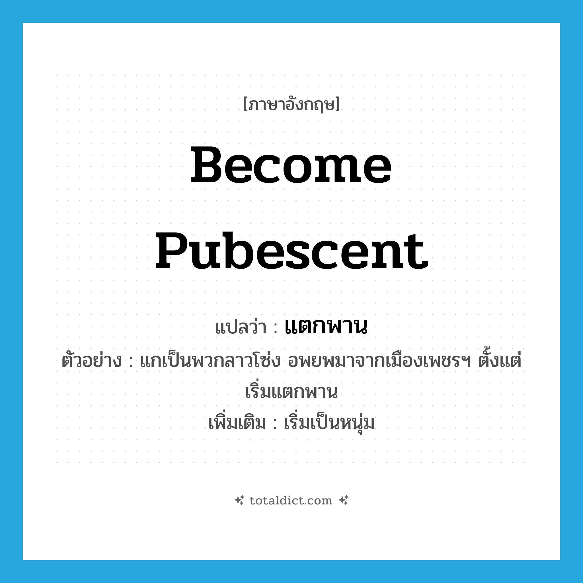 become pubescent แปลว่า?, คำศัพท์ภาษาอังกฤษ become pubescent แปลว่า แตกพาน ประเภท V ตัวอย่าง แกเป็นพวกลาวโซ่ง อพยพมาจากเมืองเพชรฯ ตั้งแต่เริ่มแตกพาน เพิ่มเติม เริ่มเป็นหนุ่ม หมวด V