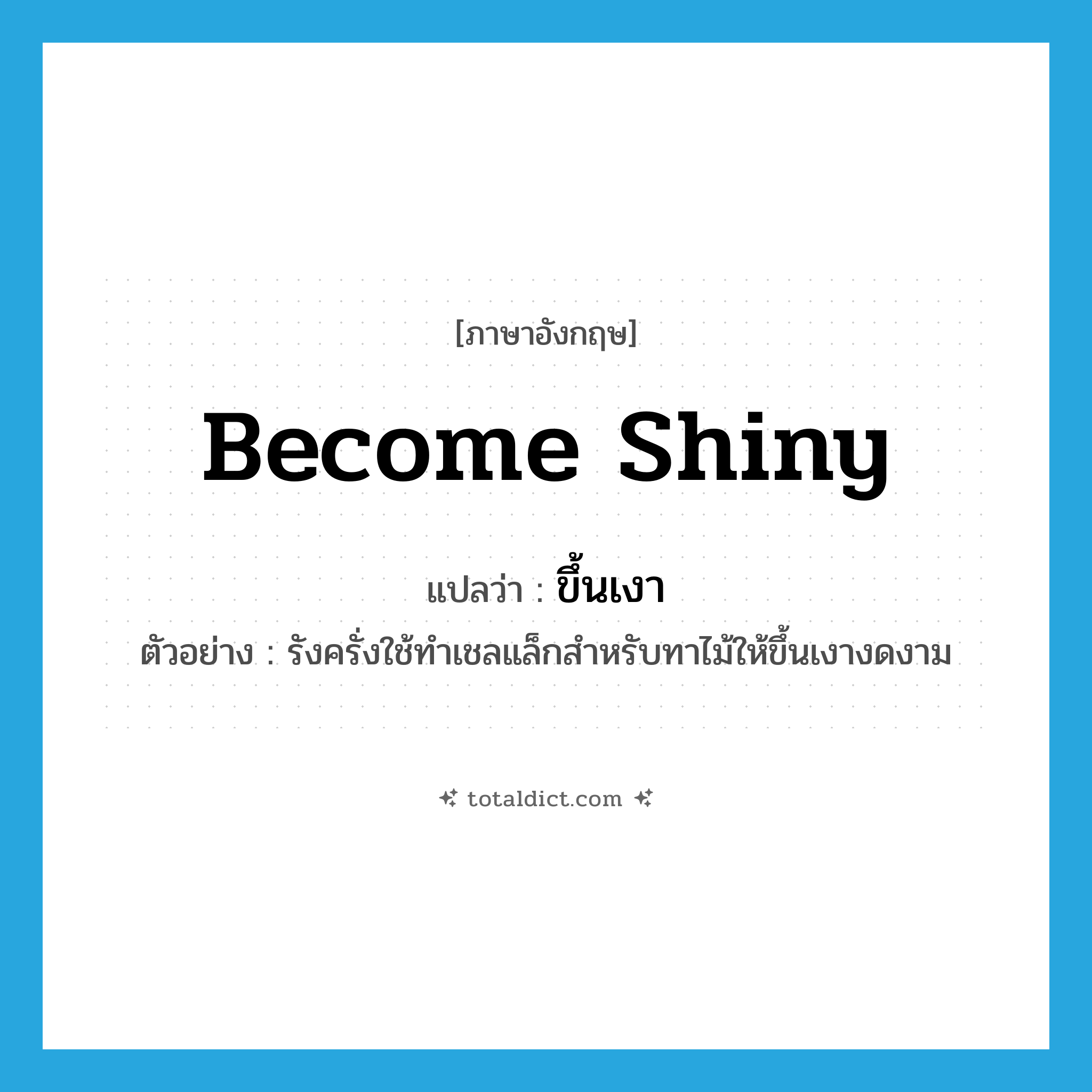 become shiny แปลว่า?, คำศัพท์ภาษาอังกฤษ become shiny แปลว่า ขึ้นเงา ประเภท V ตัวอย่าง รังครั่งใช้ทำเชลแล็กสำหรับทาไม้ให้ขึ้นเงางดงาม หมวด V