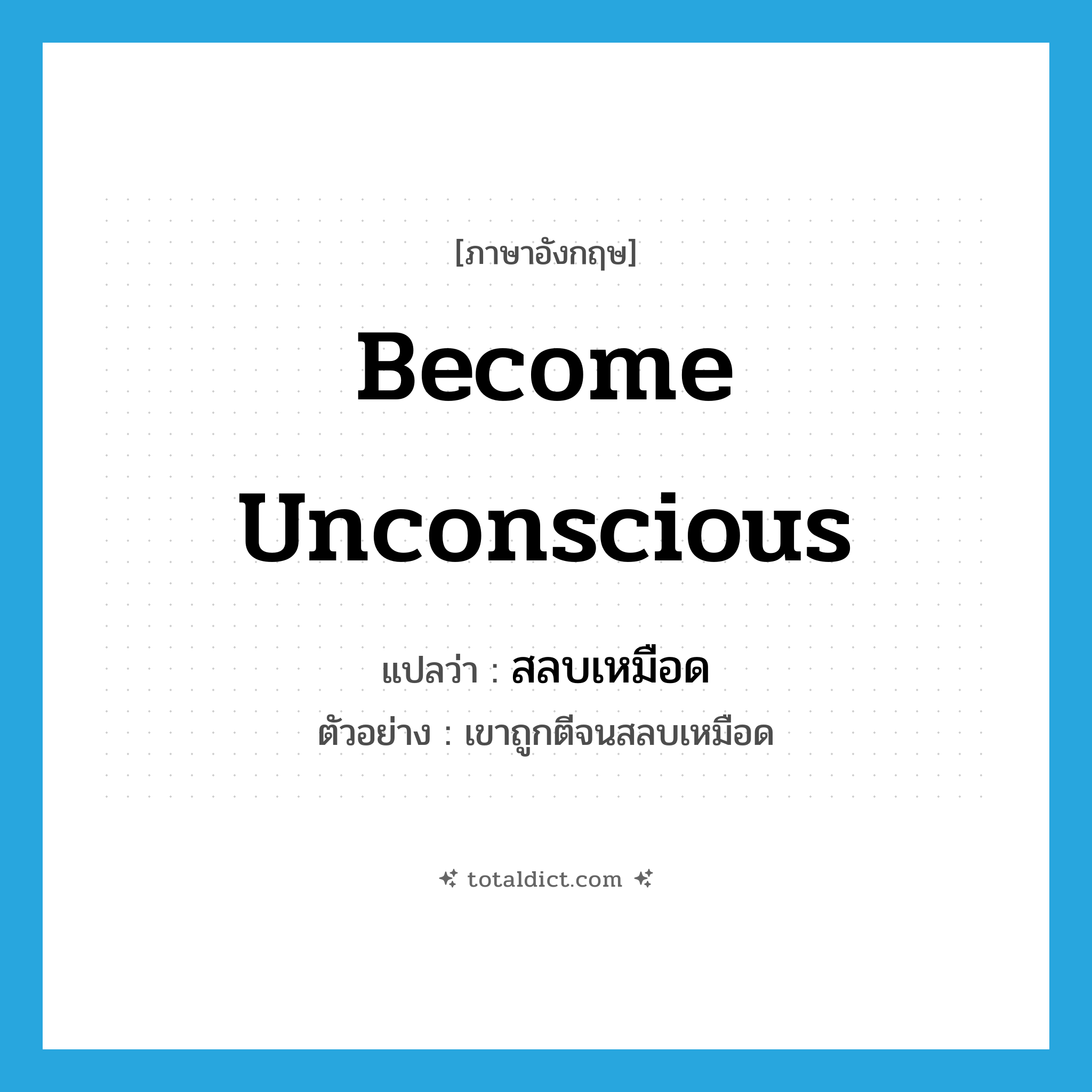 become unconscious แปลว่า?, คำศัพท์ภาษาอังกฤษ become unconscious แปลว่า สลบเหมือด ประเภท V ตัวอย่าง เขาถูกตีจนสลบเหมือด หมวด V