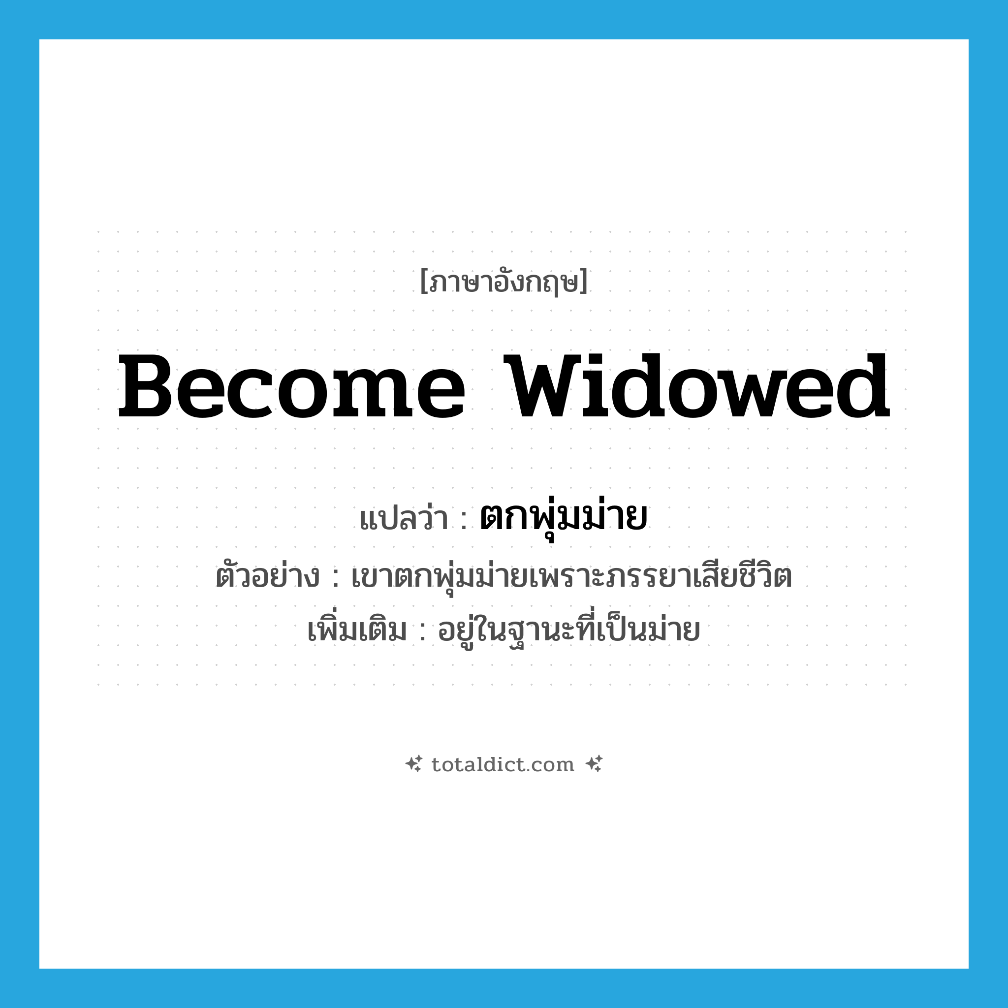 become widowed แปลว่า?, คำศัพท์ภาษาอังกฤษ become widowed แปลว่า ตกพุ่มม่าย ประเภท V ตัวอย่าง เขาตกพุ่มม่ายเพราะภรรยาเสียชีวิต เพิ่มเติม อยู่ในฐานะที่เป็นม่าย หมวด V