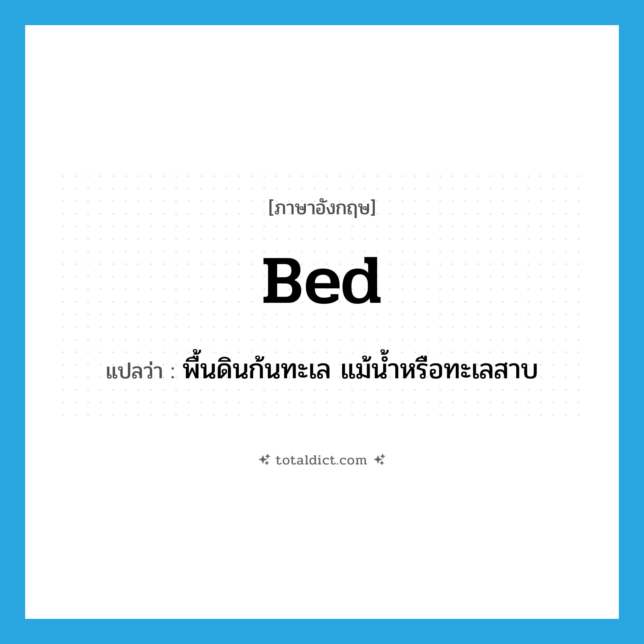 bed แปลว่า?, คำศัพท์ภาษาอังกฤษ bed แปลว่า พื้นดินก้นทะเล แม้น้ำหรือทะเลสาบ ประเภท N หมวด N