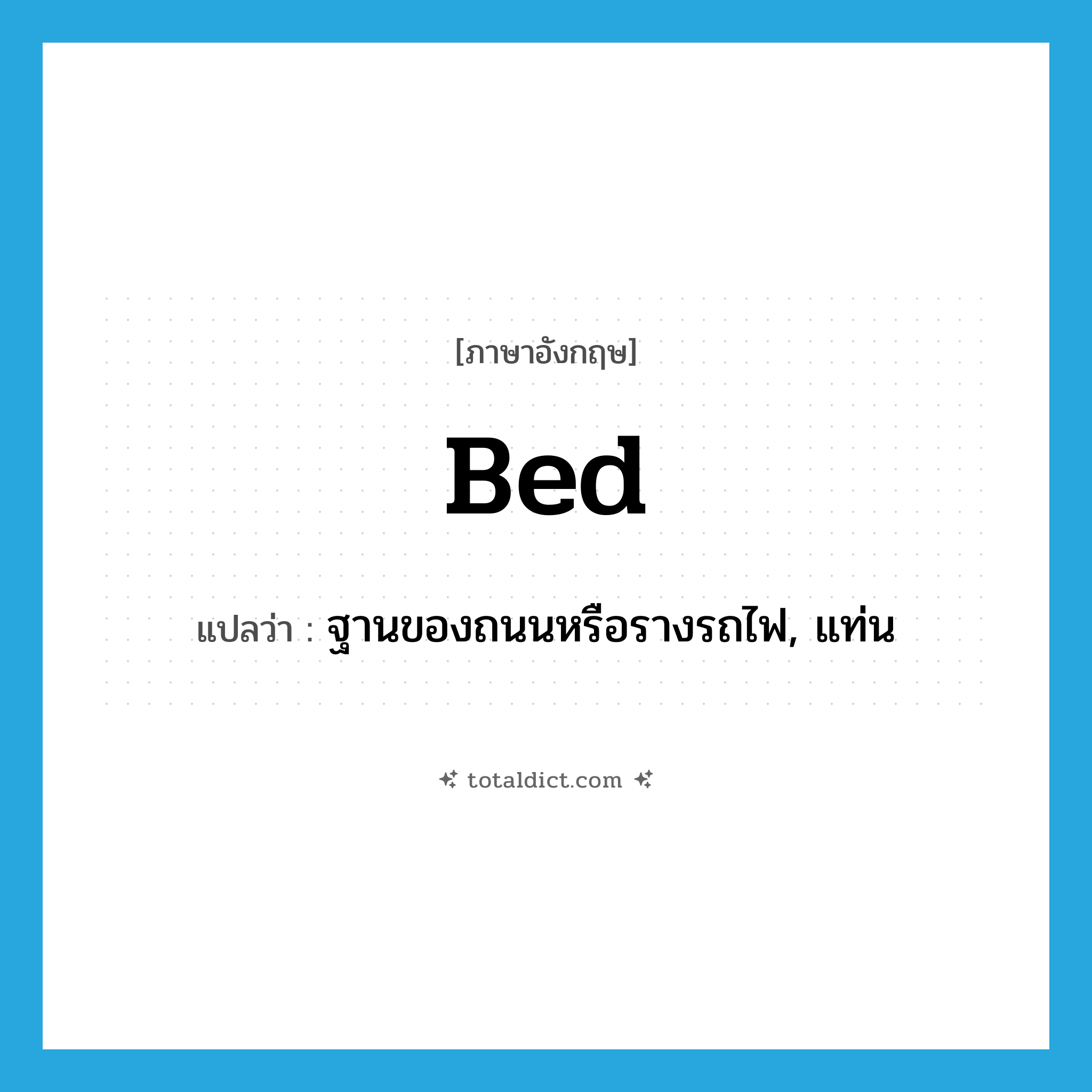bed แปลว่า?, คำศัพท์ภาษาอังกฤษ bed แปลว่า ฐานของถนนหรือรางรถไฟ, แท่น ประเภท N หมวด N