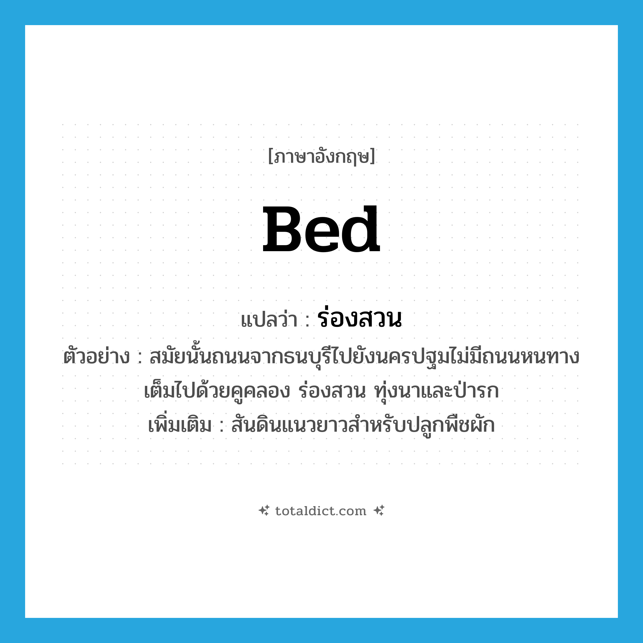 bed แปลว่า?, คำศัพท์ภาษาอังกฤษ bed แปลว่า ร่องสวน ประเภท N ตัวอย่าง สมัยนั้นถนนจากธนบุรีไปยังนครปฐมไม่มีถนนหนทาง เต็มไปด้วยคูคลอง ร่องสวน ทุ่งนาและป่ารก เพิ่มเติม สันดินแนวยาวสำหรับปลูกพืชผัก หมวด N