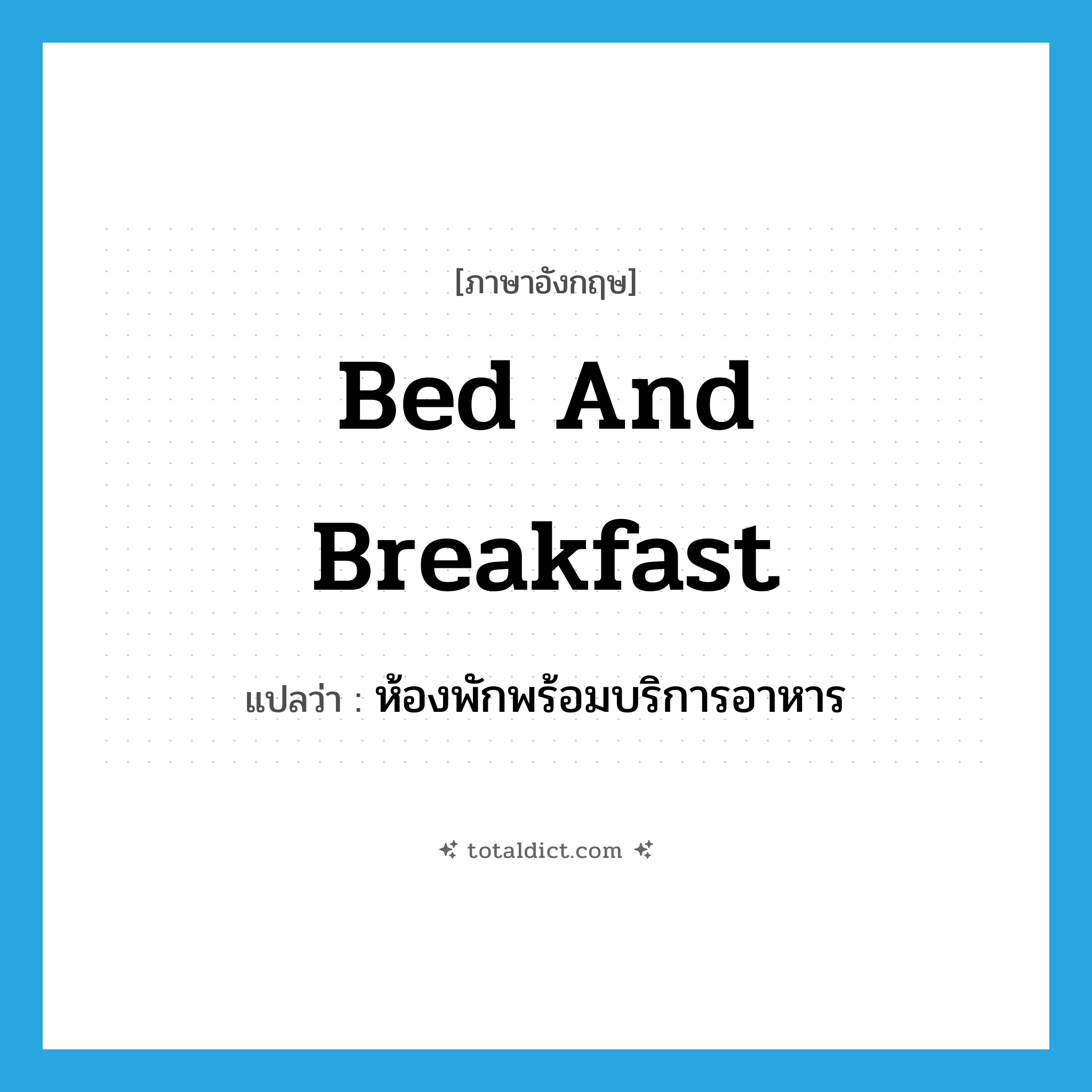 bed and breakfast แปลว่า?, คำศัพท์ภาษาอังกฤษ bed and breakfast แปลว่า ห้องพักพร้อมบริการอาหาร ประเภท N หมวด N