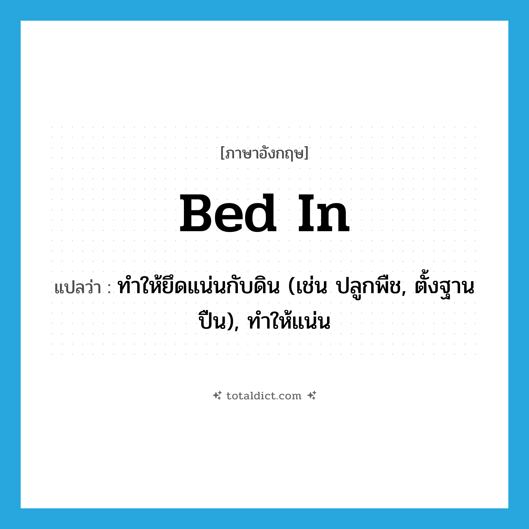 bed in แปลว่า?, คำศัพท์ภาษาอังกฤษ bed in แปลว่า ทำให้ยึดแน่นกับดิน (เช่น ปลูกพืช, ตั้งฐานปืน), ทำให้แน่น ประเภท PHRV หมวด PHRV