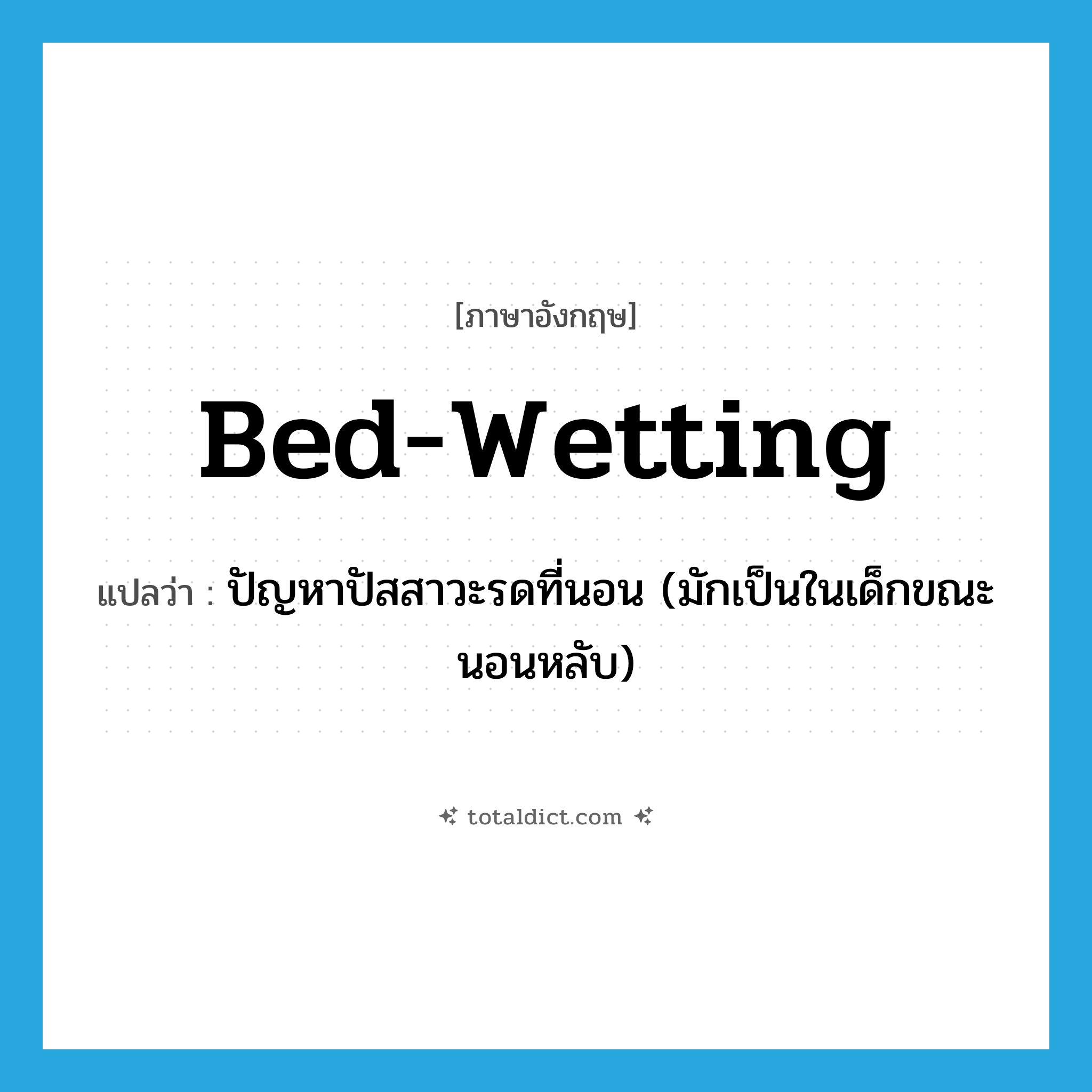 bed-wetting แปลว่า?, คำศัพท์ภาษาอังกฤษ bed-wetting แปลว่า ปัญหาปัสสาวะรดที่นอน (มักเป็นในเด็กขณะนอนหลับ) ประเภท N หมวด N