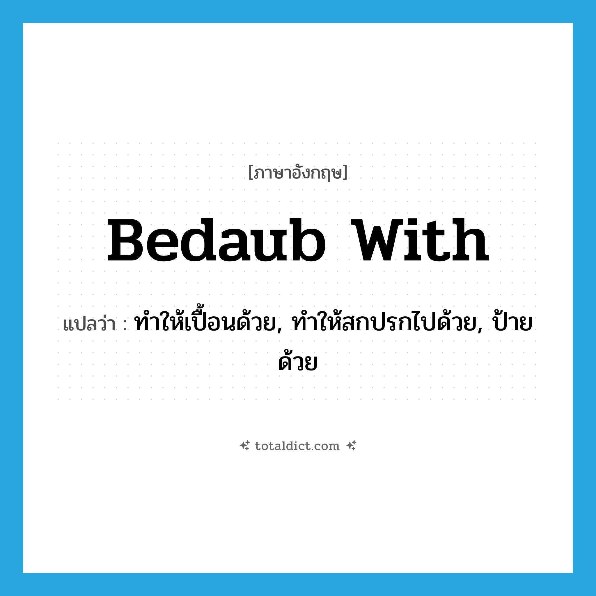 bedaub with แปลว่า?, คำศัพท์ภาษาอังกฤษ bedaub with แปลว่า ทำให้เปื้อนด้วย, ทำให้สกปรกไปด้วย, ป้ายด้วย ประเภท PHRV หมวด PHRV