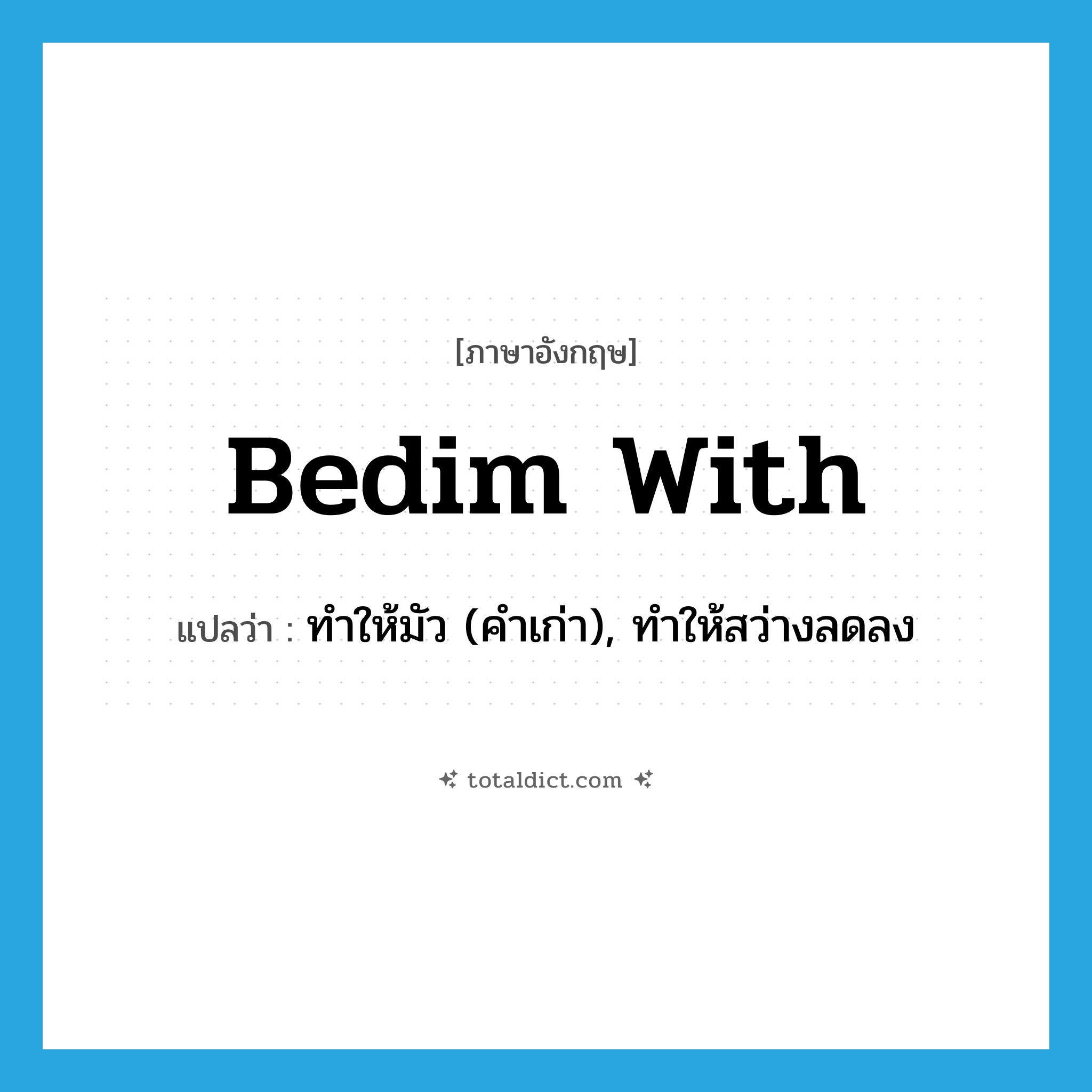 bedim with แปลว่า?, คำศัพท์ภาษาอังกฤษ bedim with แปลว่า ทำให้มัว (คำเก่า), ทำให้สว่างลดลง ประเภท PHRV หมวด PHRV
