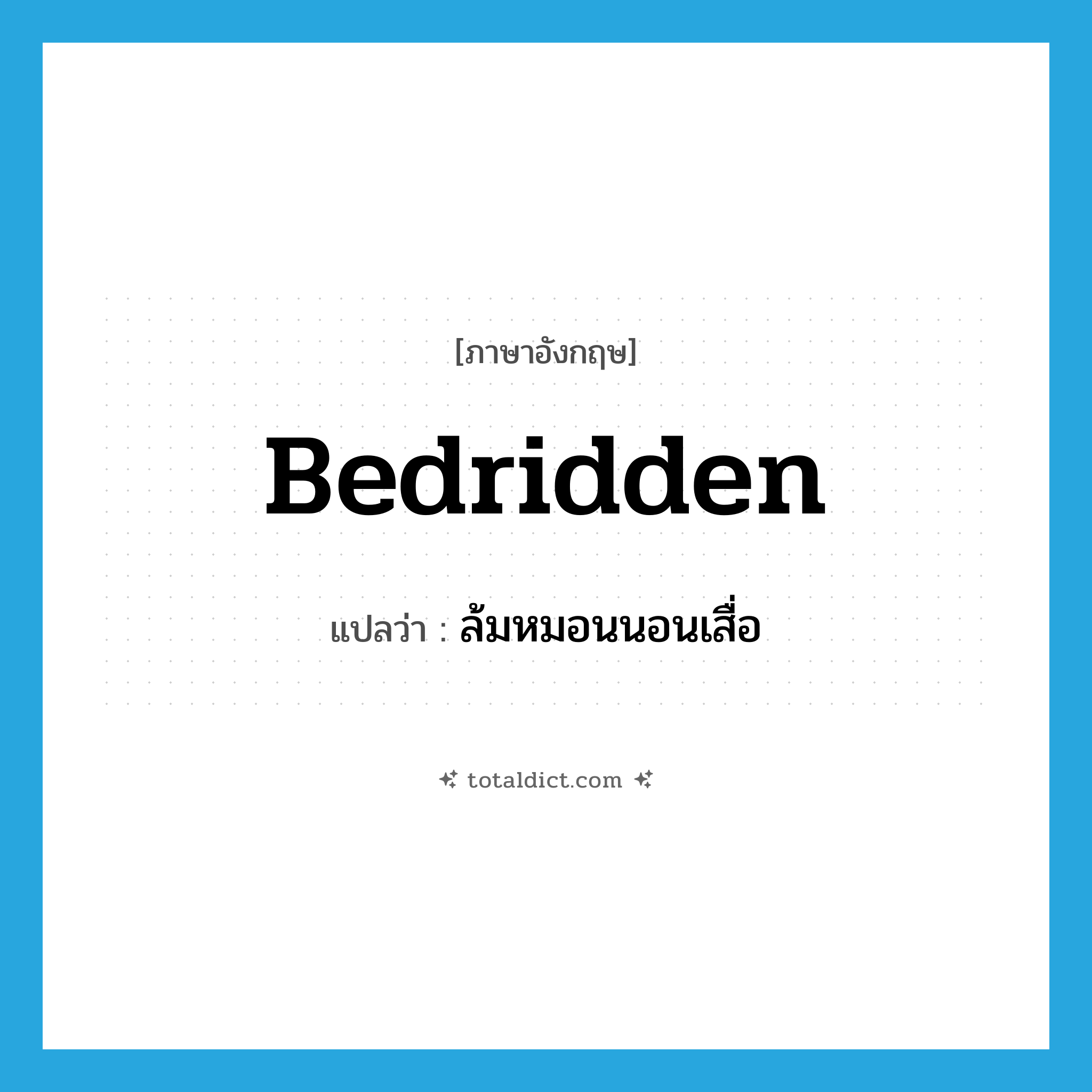 bedridden แปลว่า?, คำศัพท์ภาษาอังกฤษ bedridden แปลว่า ล้มหมอนนอนเสื่อ ประเภท ADJ หมวด ADJ