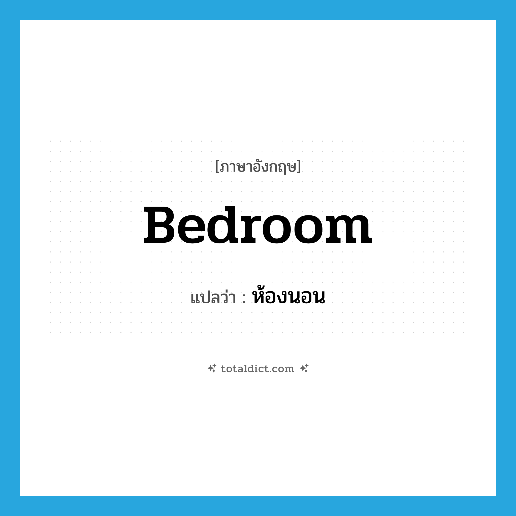 bedroom แปลว่า?, คำศัพท์ภาษาอังกฤษ bedroom แปลว่า ห้องนอน ประเภท N หมวด N