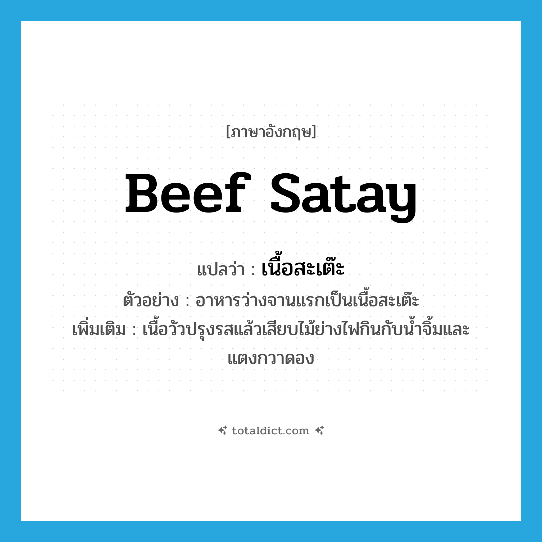 beef satay แปลว่า?, คำศัพท์ภาษาอังกฤษ beef satay แปลว่า เนื้อสะเต๊ะ ประเภท N ตัวอย่าง อาหารว่างจานแรกเป็นเนื้อสะเต๊ะ เพิ่มเติม เนื้อวัวปรุงรสแล้วเสียบไม้ย่างไฟกินกับน้ำจิ้มและแตงกวาดอง หมวด N