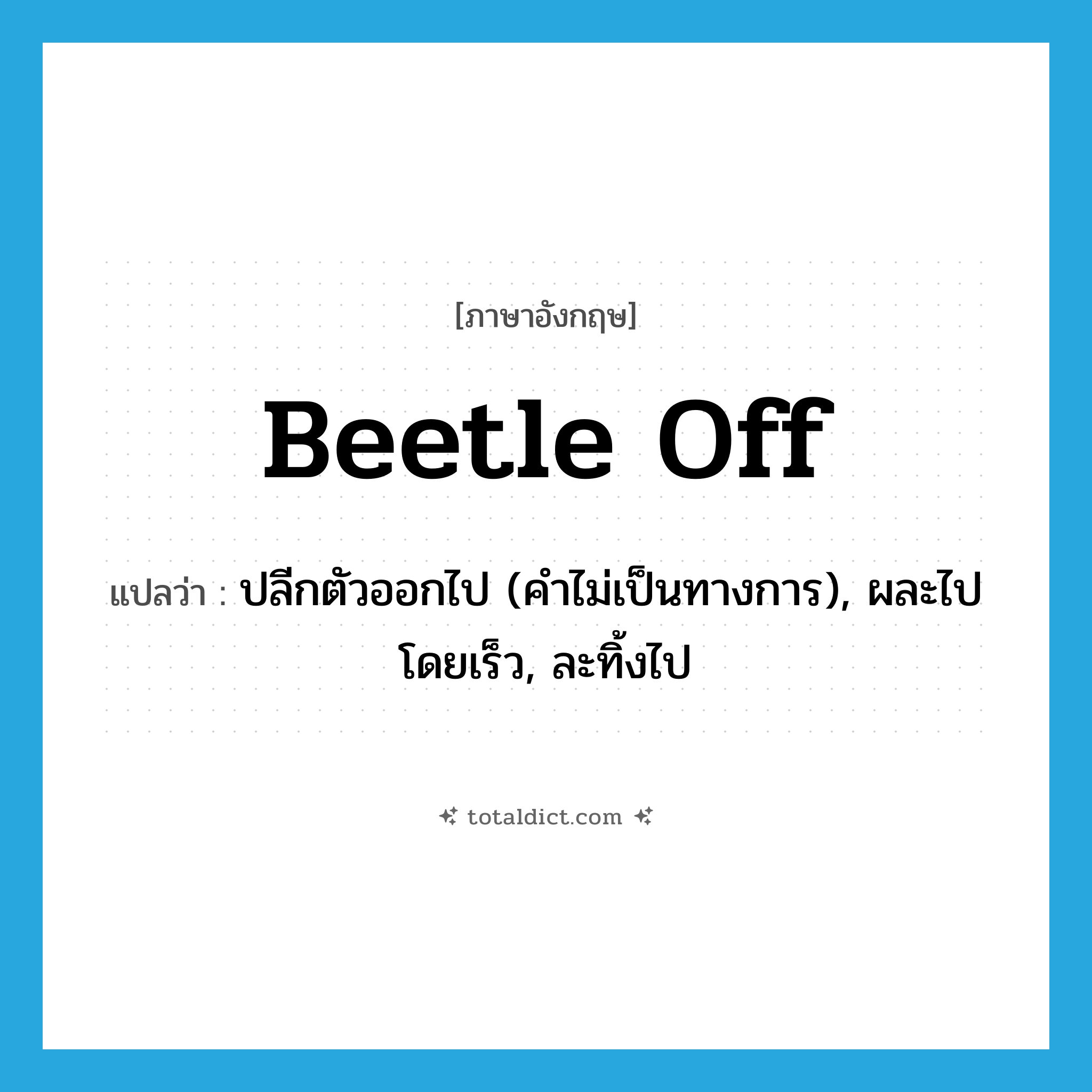 beetle off แปลว่า?, คำศัพท์ภาษาอังกฤษ beetle off แปลว่า ปลีกตัวออกไป (คำไม่เป็นทางการ), ผละไปโดยเร็ว, ละทิ้งไป ประเภท PHRV หมวด PHRV
