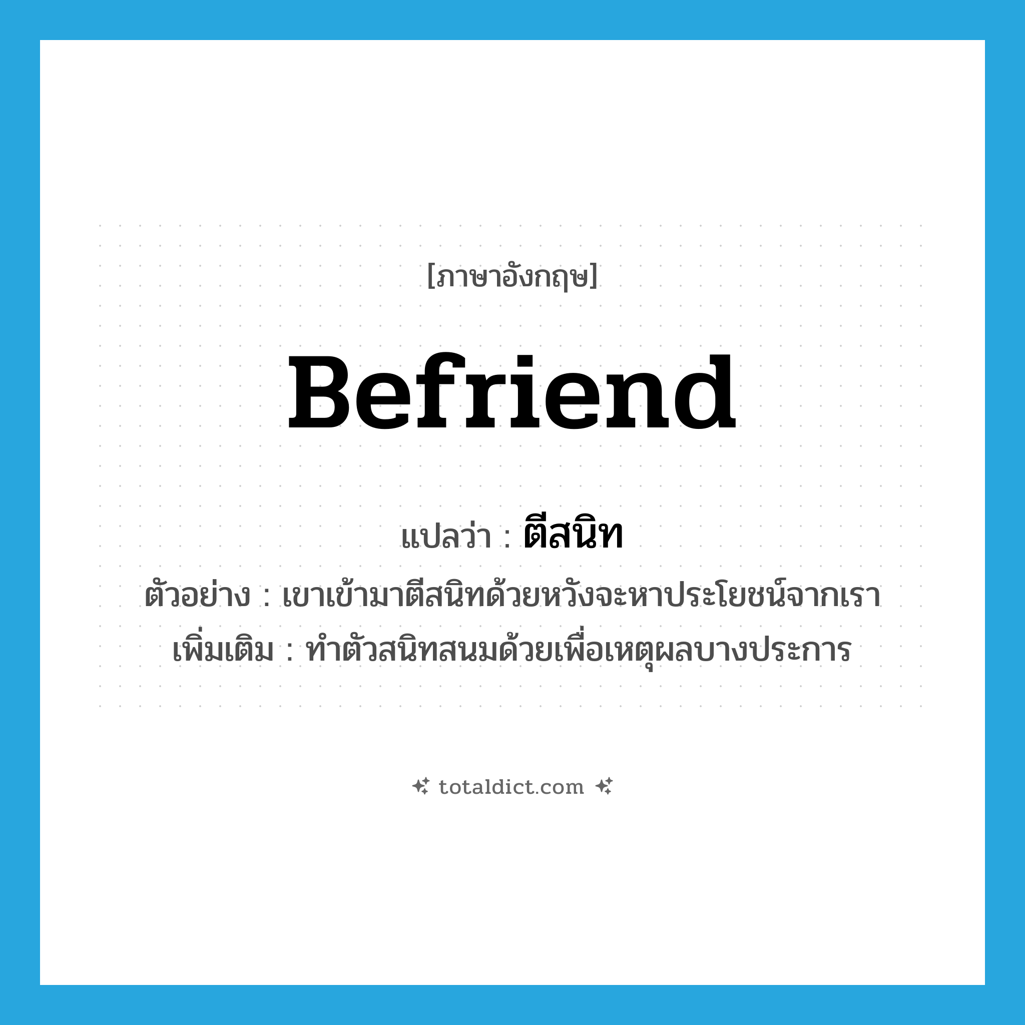befriend แปลว่า?, คำศัพท์ภาษาอังกฤษ befriend แปลว่า ตีสนิท ประเภท V ตัวอย่าง เขาเข้ามาตีสนิทด้วยหวังจะหาประโยชน์จากเรา เพิ่มเติม ทำตัวสนิทสนมด้วยเพื่อเหตุผลบางประการ หมวด V