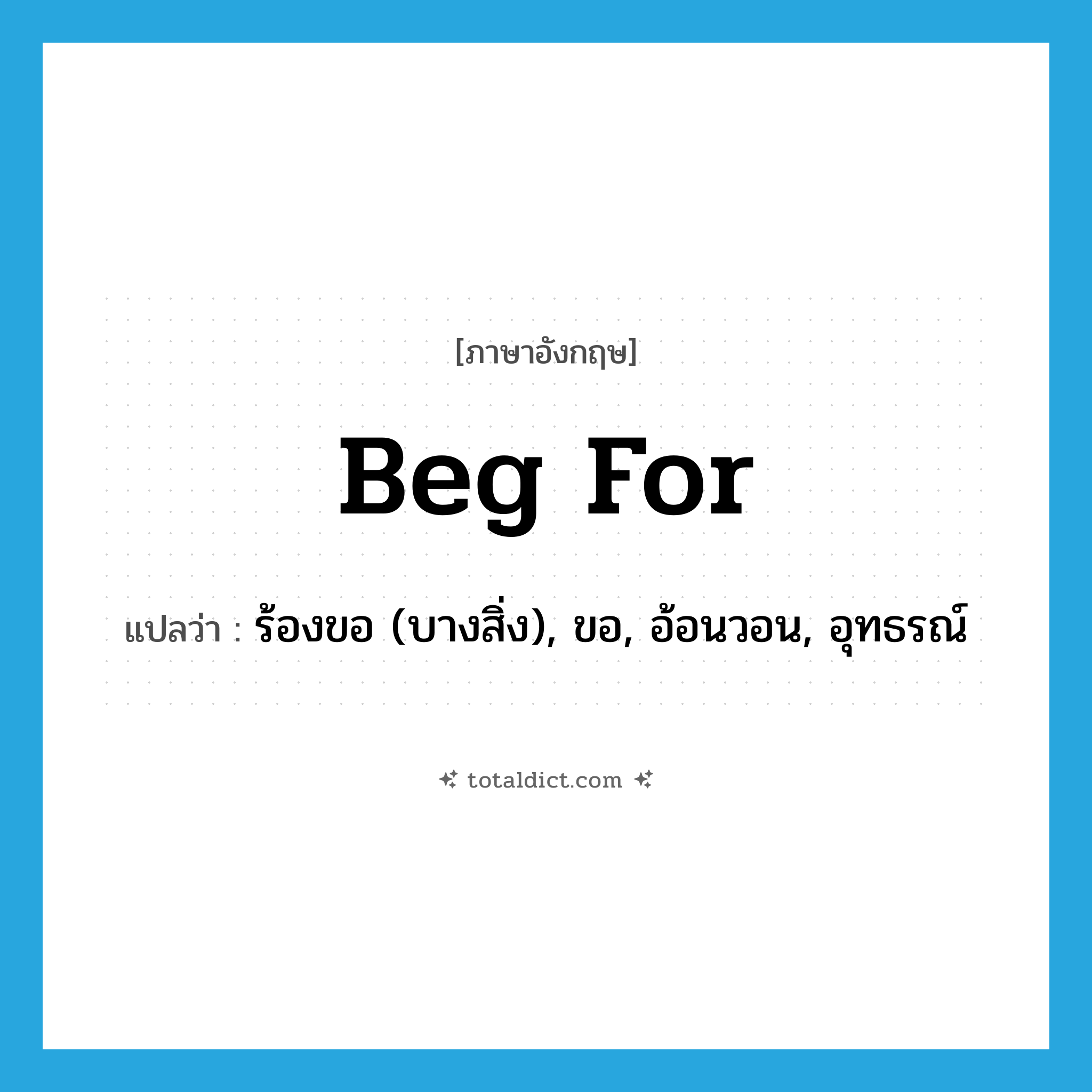 beg for แปลว่า?, คำศัพท์ภาษาอังกฤษ beg for แปลว่า ร้องขอ (บางสิ่ง), ขอ, อ้อนวอน, อุทธรณ์ ประเภท PHRV หมวด PHRV