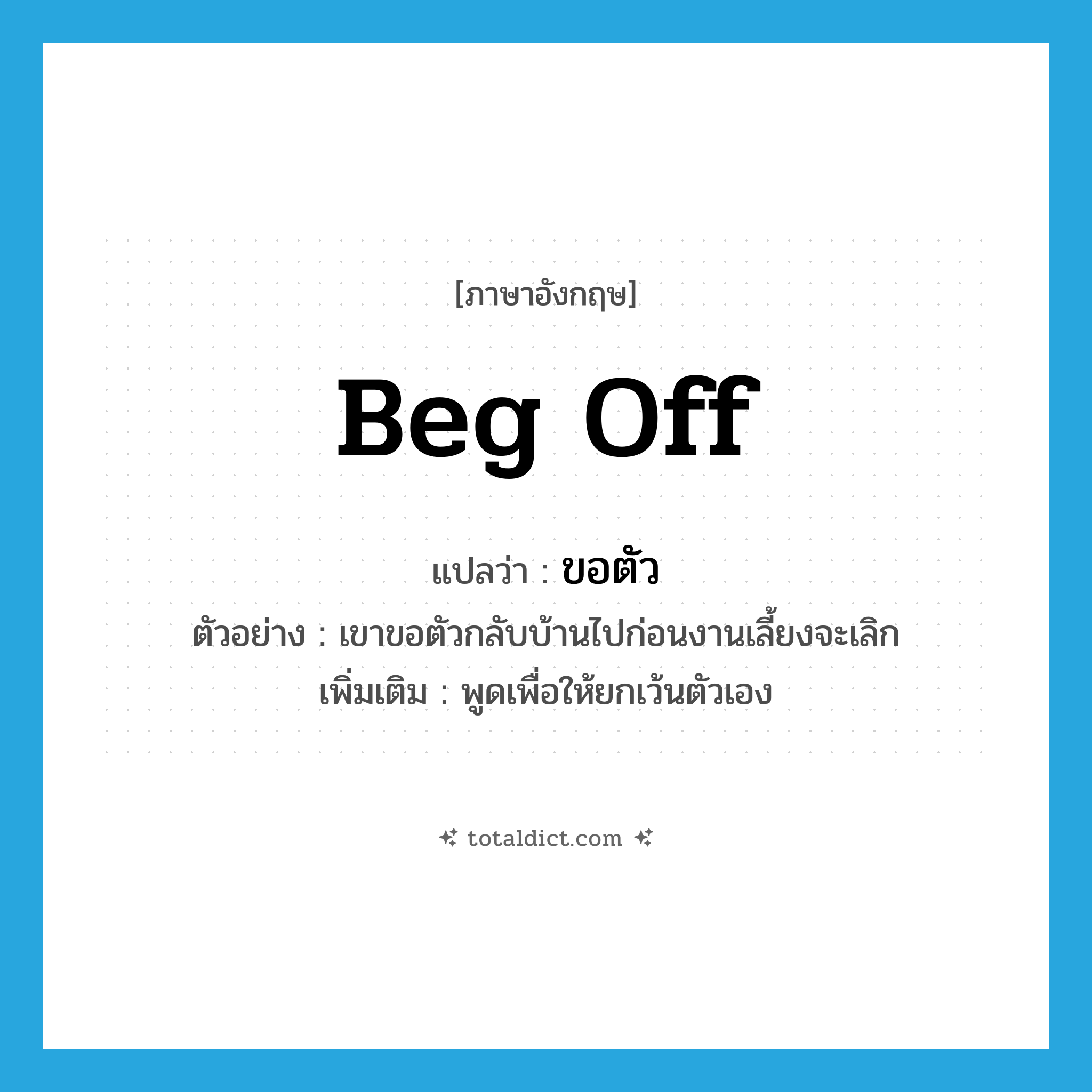 beg off แปลว่า?, คำศัพท์ภาษาอังกฤษ beg off แปลว่า ขอตัว ประเภท V ตัวอย่าง เขาขอตัวกลับบ้านไปก่อนงานเลี้ยงจะเลิก เพิ่มเติม พูดเพื่อให้ยกเว้นตัวเอง หมวด V