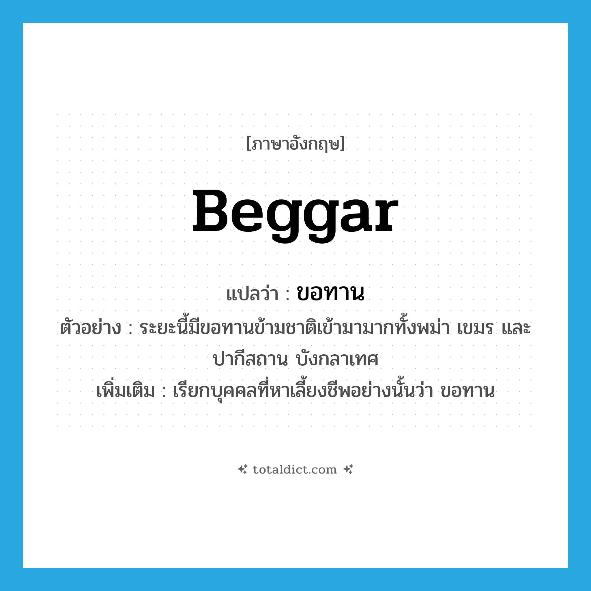 ขอทาน ภาษาอังกฤษ?, คำศัพท์ภาษาอังกฤษ ขอทาน แปลว่า beggar ประเภท N ตัวอย่าง ระยะนี้มีขอทานข้ามชาติเข้ามามากทั้งพม่า เขมร และปากีสถาน บังกลาเทศ เพิ่มเติม เรียกบุคคลที่หาเลี้ยงชีพอย่างนั้นว่า ขอทาน หมวด N