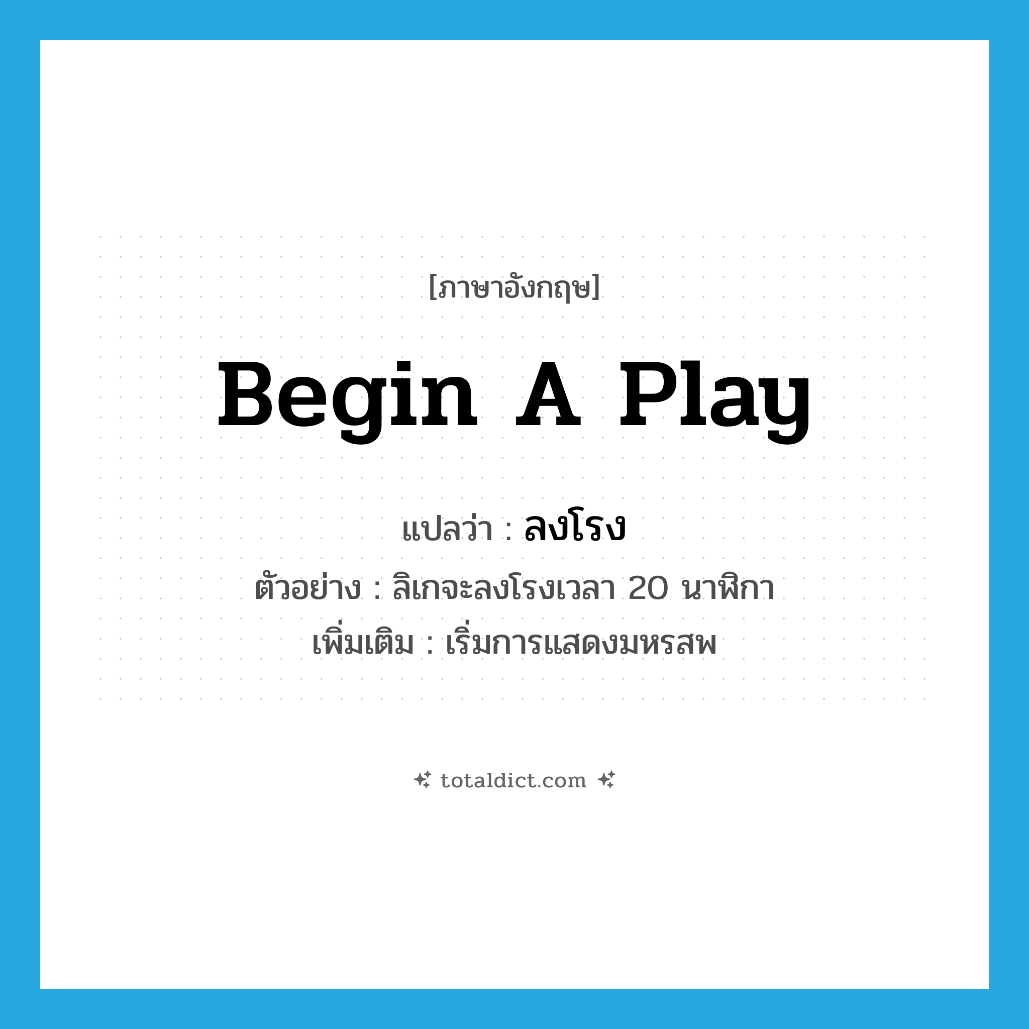 begin a play แปลว่า?, คำศัพท์ภาษาอังกฤษ begin a play แปลว่า ลงโรง ประเภท V ตัวอย่าง ลิเกจะลงโรงเวลา 20 นาฬิกา เพิ่มเติม เริ่มการแสดงมหรสพ หมวด V