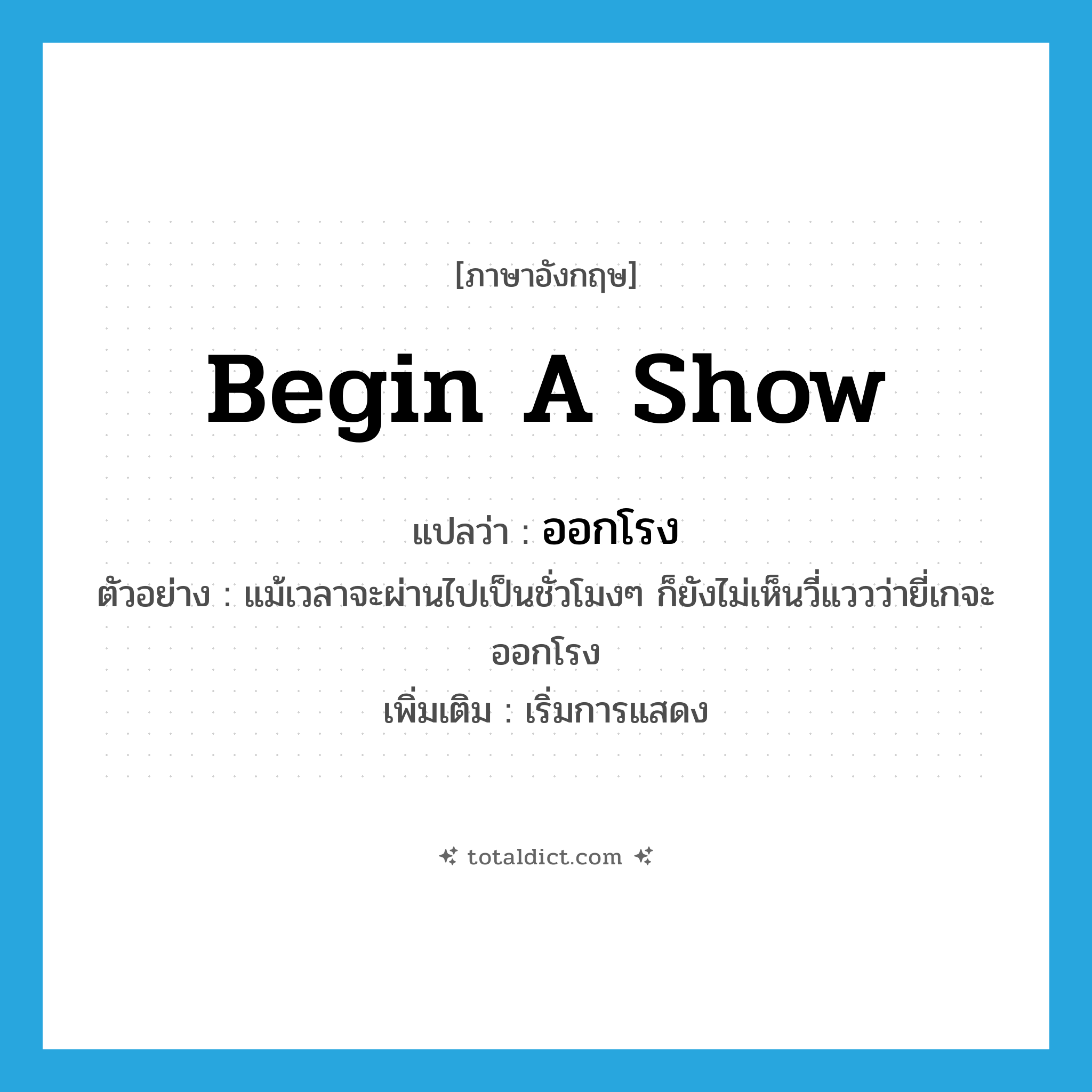begin a show แปลว่า?, คำศัพท์ภาษาอังกฤษ begin a show แปลว่า ออกโรง ประเภท V ตัวอย่าง แม้เวลาจะผ่านไปเป็นชั่วโมงๆ ก็ยังไม่เห็นวี่แววว่ายี่เกจะออกโรง เพิ่มเติม เริ่มการแสดง หมวด V
