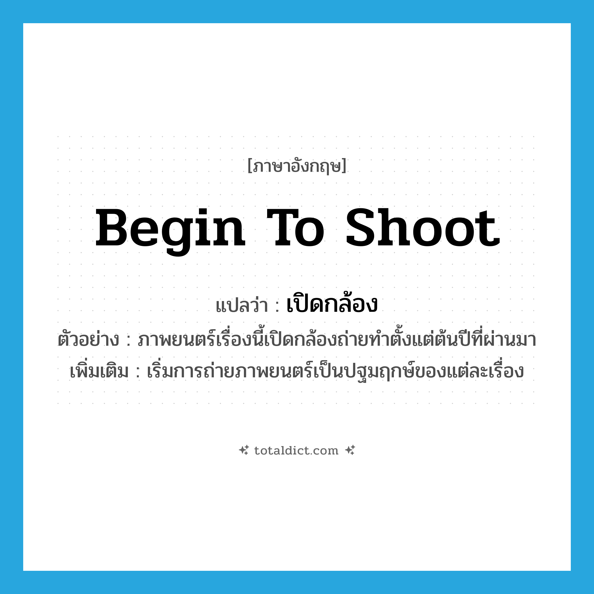 begin to shoot แปลว่า?, คำศัพท์ภาษาอังกฤษ begin to shoot แปลว่า เปิดกล้อง ประเภท V ตัวอย่าง ภาพยนตร์เรื่องนี้เปิดกล้องถ่ายทำตั้งแต่ต้นปีที่ผ่านมา เพิ่มเติม เริ่มการถ่ายภาพยนตร์เป็นปฐมฤกษ์ของแต่ละเรื่อง หมวด V