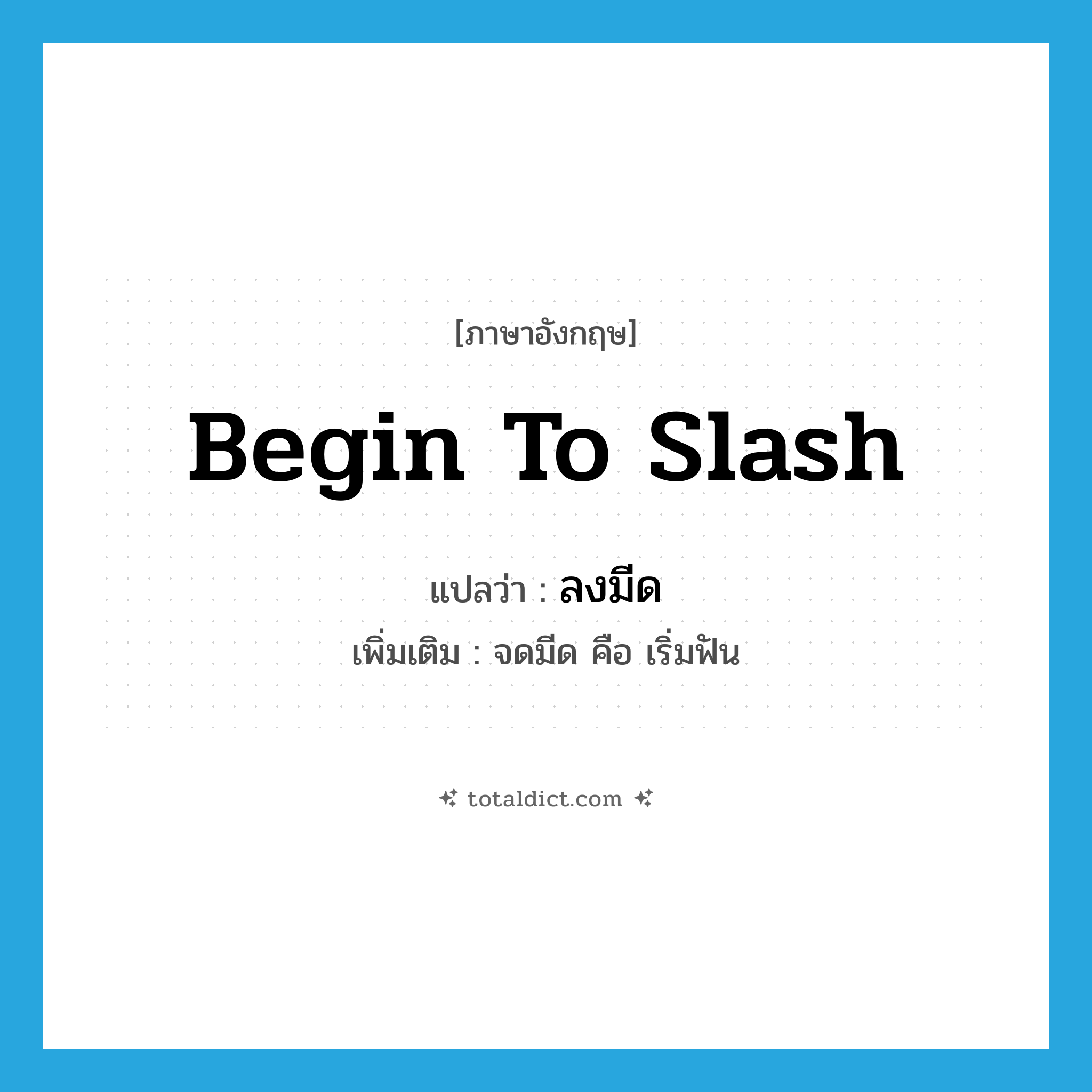 begin to slash แปลว่า?, คำศัพท์ภาษาอังกฤษ begin to slash แปลว่า ลงมีด ประเภท V เพิ่มเติม จดมีด คือ เริ่มฟัน หมวด V