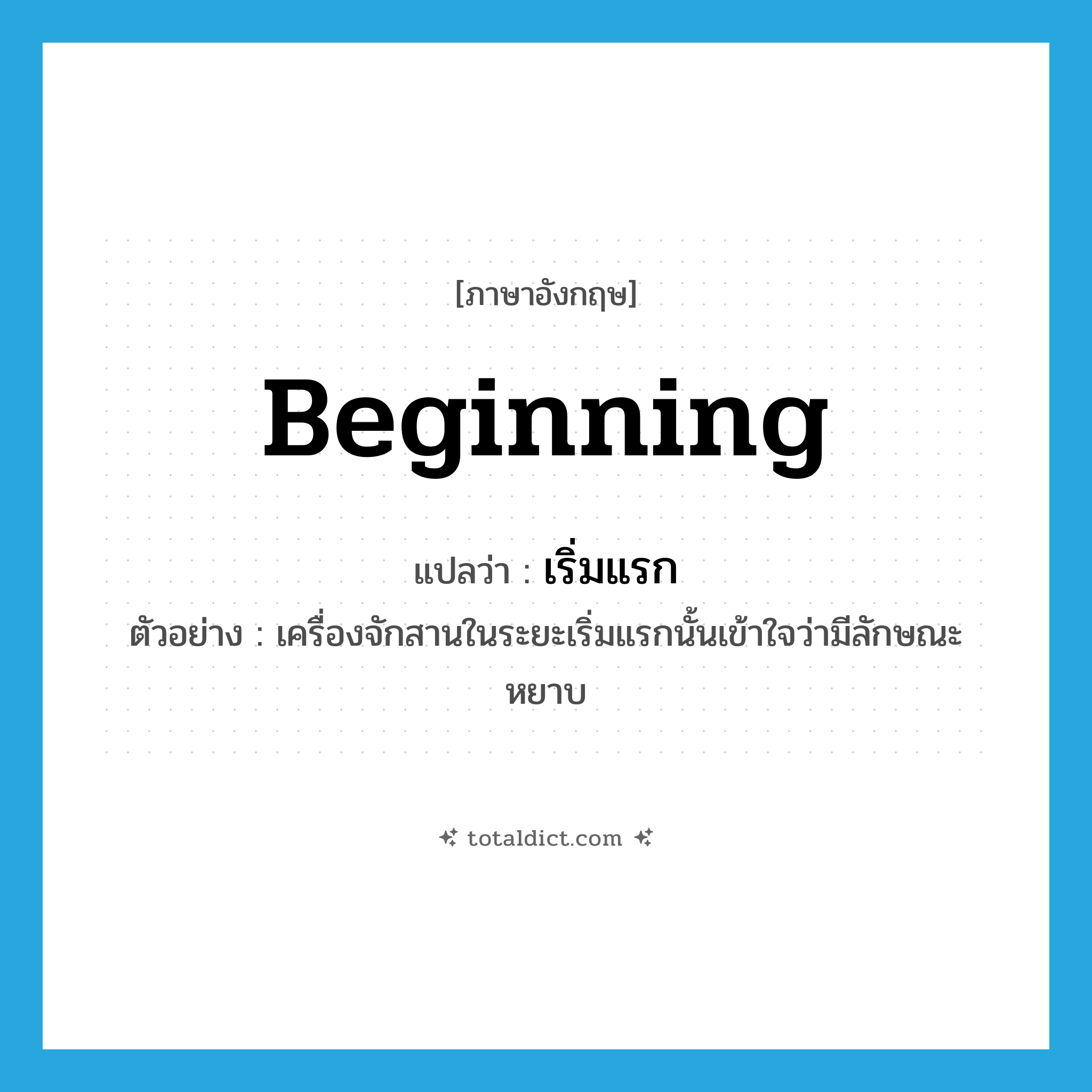 เริ่มแรก ภาษาอังกฤษ?, คำศัพท์ภาษาอังกฤษ เริ่มแรก แปลว่า beginning ประเภท ADJ ตัวอย่าง เครื่องจักสานในระยะเริ่มแรกนั้นเข้าใจว่ามีลักษณะหยาบ หมวด ADJ