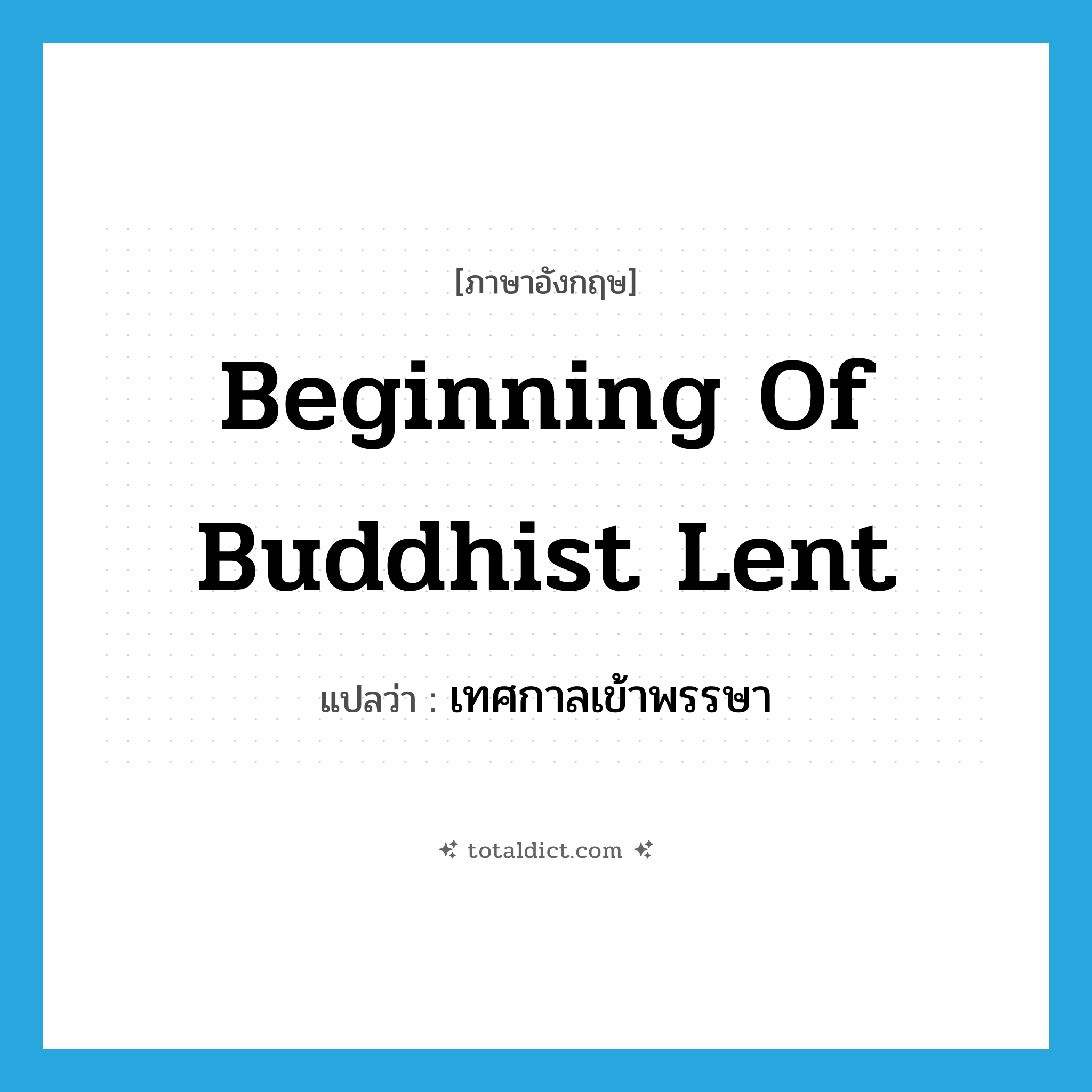 beginning of Buddhist Lent แปลว่า?, คำศัพท์ภาษาอังกฤษ beginning of Buddhist Lent แปลว่า เทศกาลเข้าพรรษา ประเภท N หมวด N
