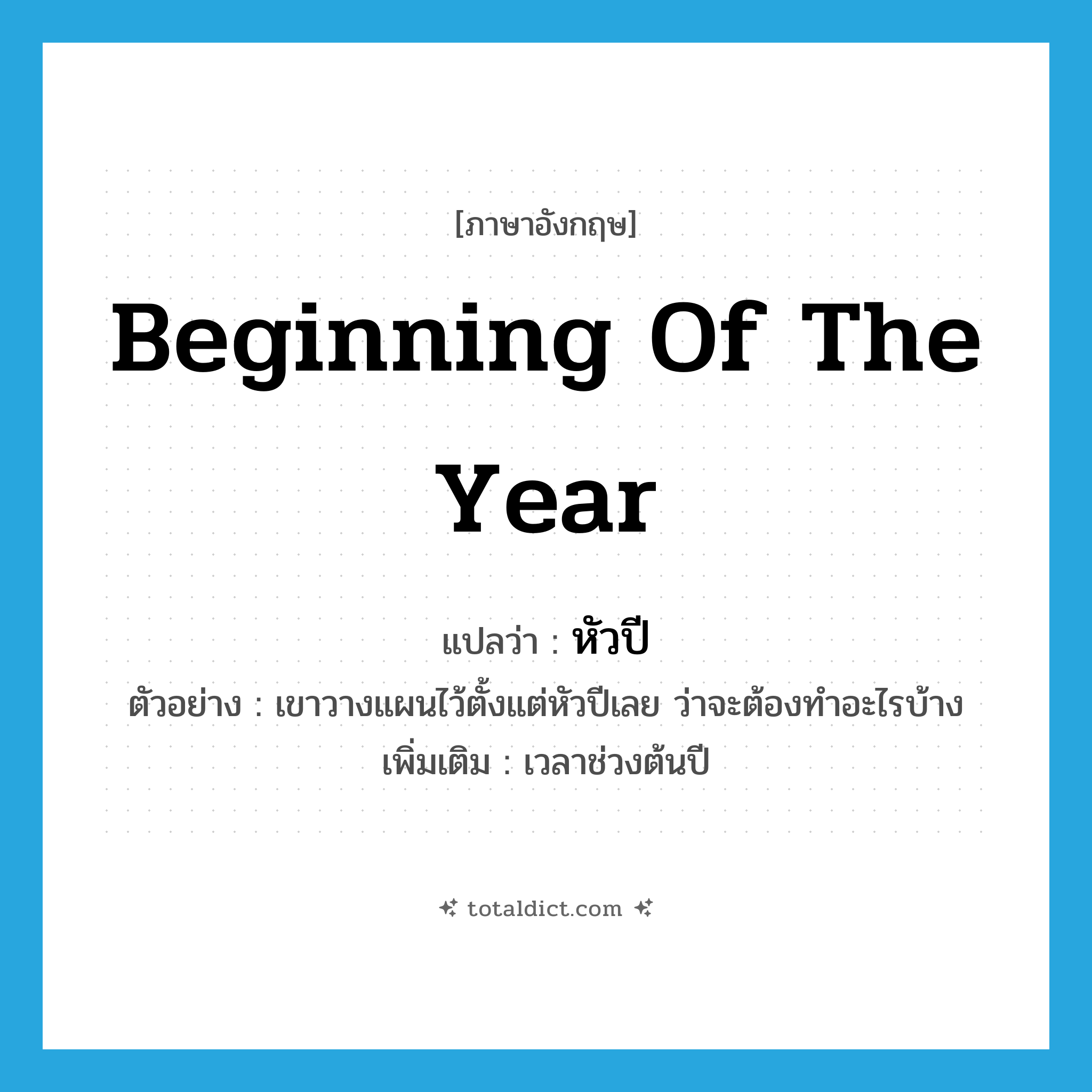 หัวปี ภาษาอังกฤษ?, คำศัพท์ภาษาอังกฤษ หัวปี แปลว่า beginning of the year ประเภท N ตัวอย่าง เขาวางแผนไว้ตั้งแต่หัวปีเลย ว่าจะต้องทำอะไรบ้าง เพิ่มเติม เวลาช่วงต้นปี หมวด N