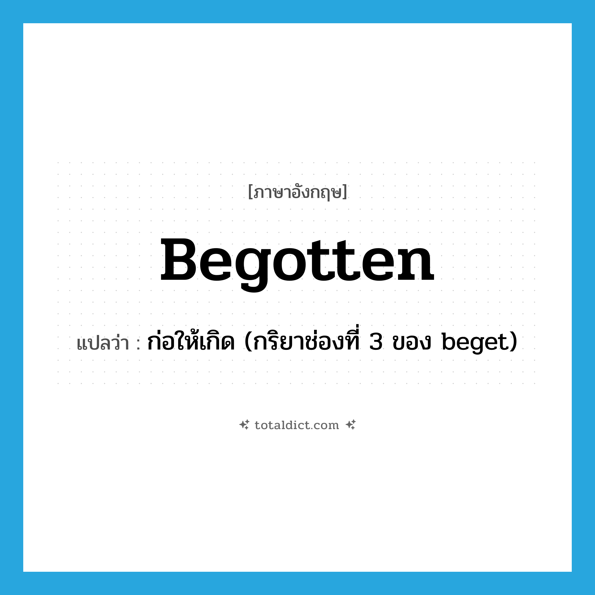 begotten แปลว่า?, คำศัพท์ภาษาอังกฤษ begotten แปลว่า ก่อให้เกิด (กริยาช่องที่ 3 ของ beget) ประเภท VT หมวด VT