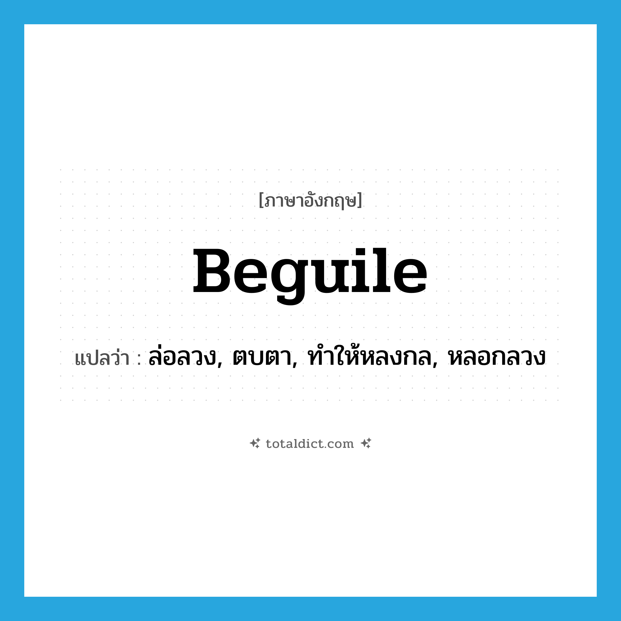 beguile แปลว่า?, คำศัพท์ภาษาอังกฤษ beguile แปลว่า ล่อลวง, ตบตา, ทำให้หลงกล, หลอกลวง ประเภท VT หมวด VT
