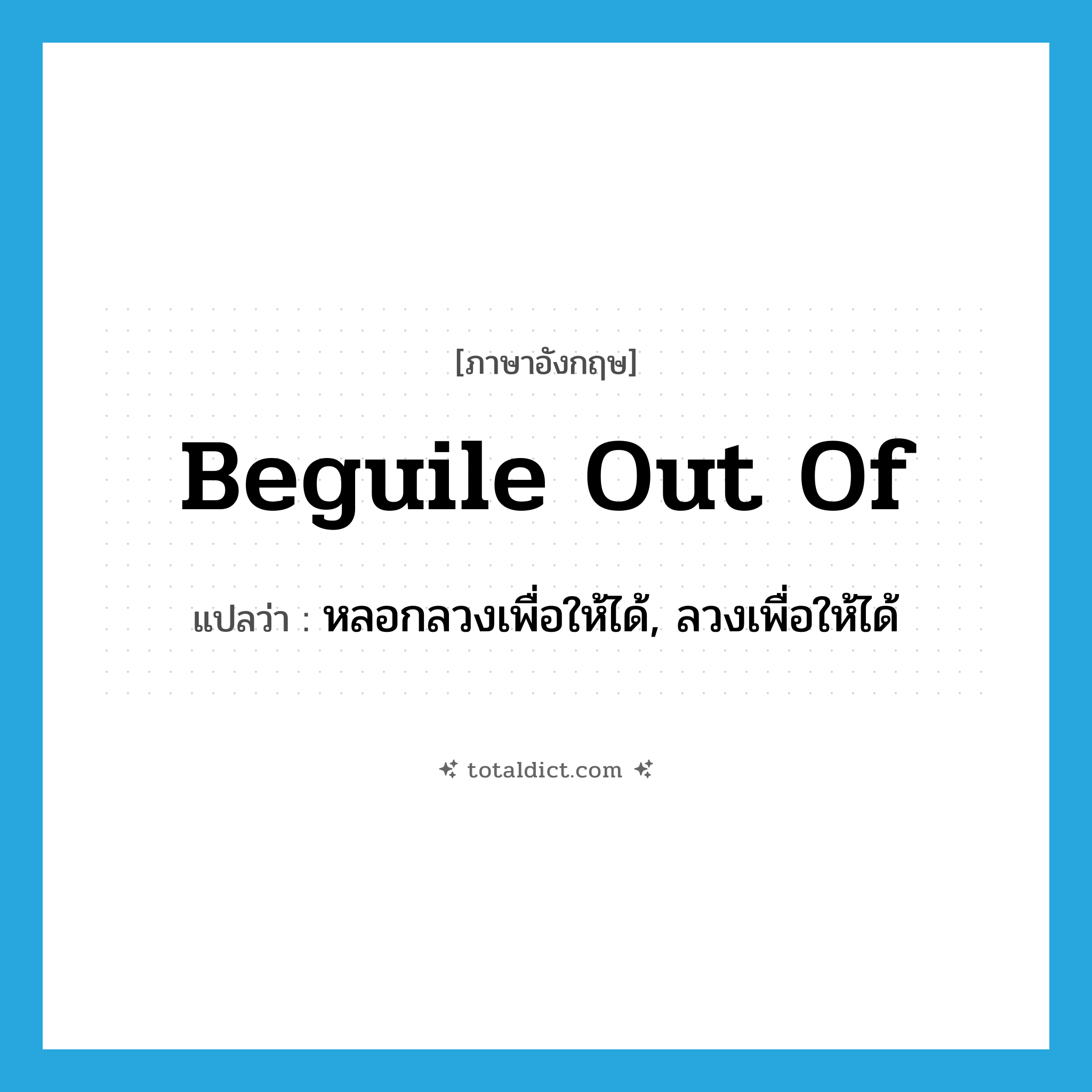 beguile out of แปลว่า?, คำศัพท์ภาษาอังกฤษ beguile out of แปลว่า หลอกลวงเพื่อให้ได้, ลวงเพื่อให้ได้ ประเภท PHRV หมวด PHRV