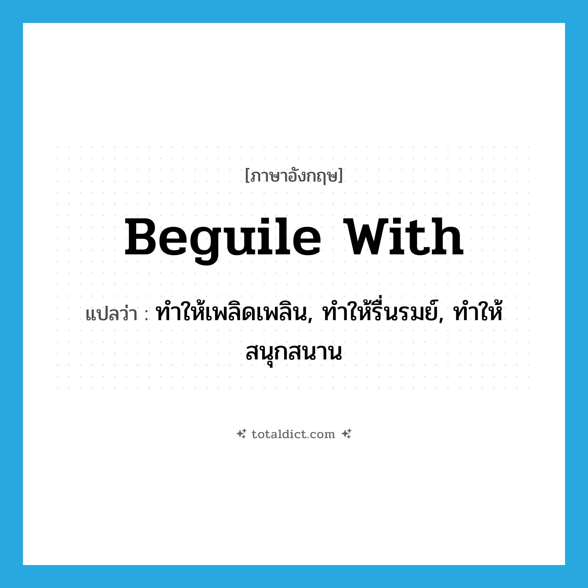 beguile with แปลว่า?, คำศัพท์ภาษาอังกฤษ beguile with แปลว่า ทำให้เพลิดเพลิน, ทำให้รื่นรมย์, ทำให้สนุกสนาน ประเภท PHRV หมวด PHRV