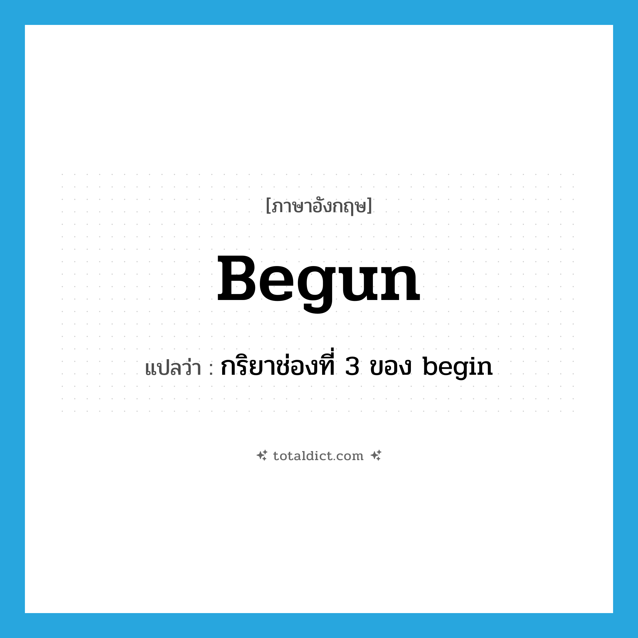 begun แปลว่า?, คำศัพท์ภาษาอังกฤษ begun แปลว่า กริยาช่องที่ 3 ของ begin ประเภท VI หมวด VI