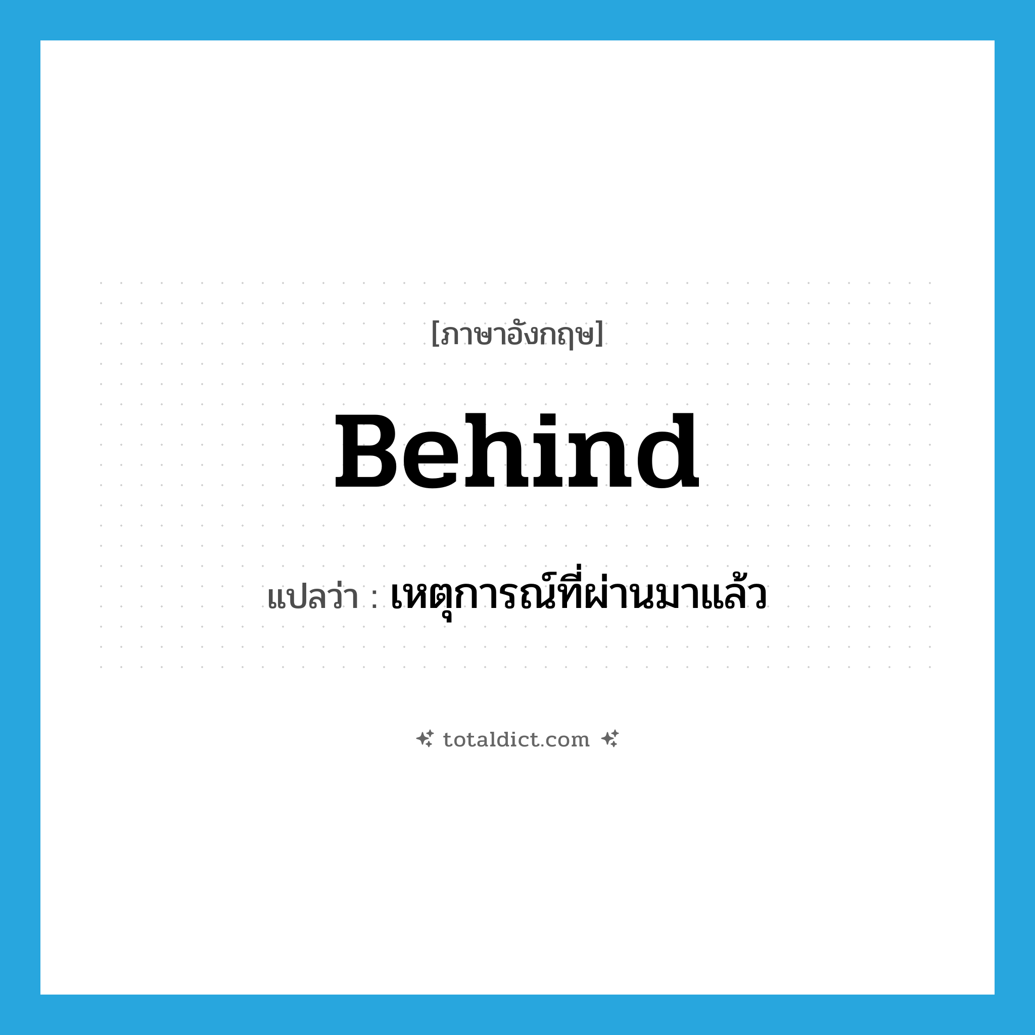 behind แปลว่า?, คำศัพท์ภาษาอังกฤษ behind แปลว่า เหตุการณ์ที่ผ่านมาแล้ว ประเภท ADV หมวด ADV