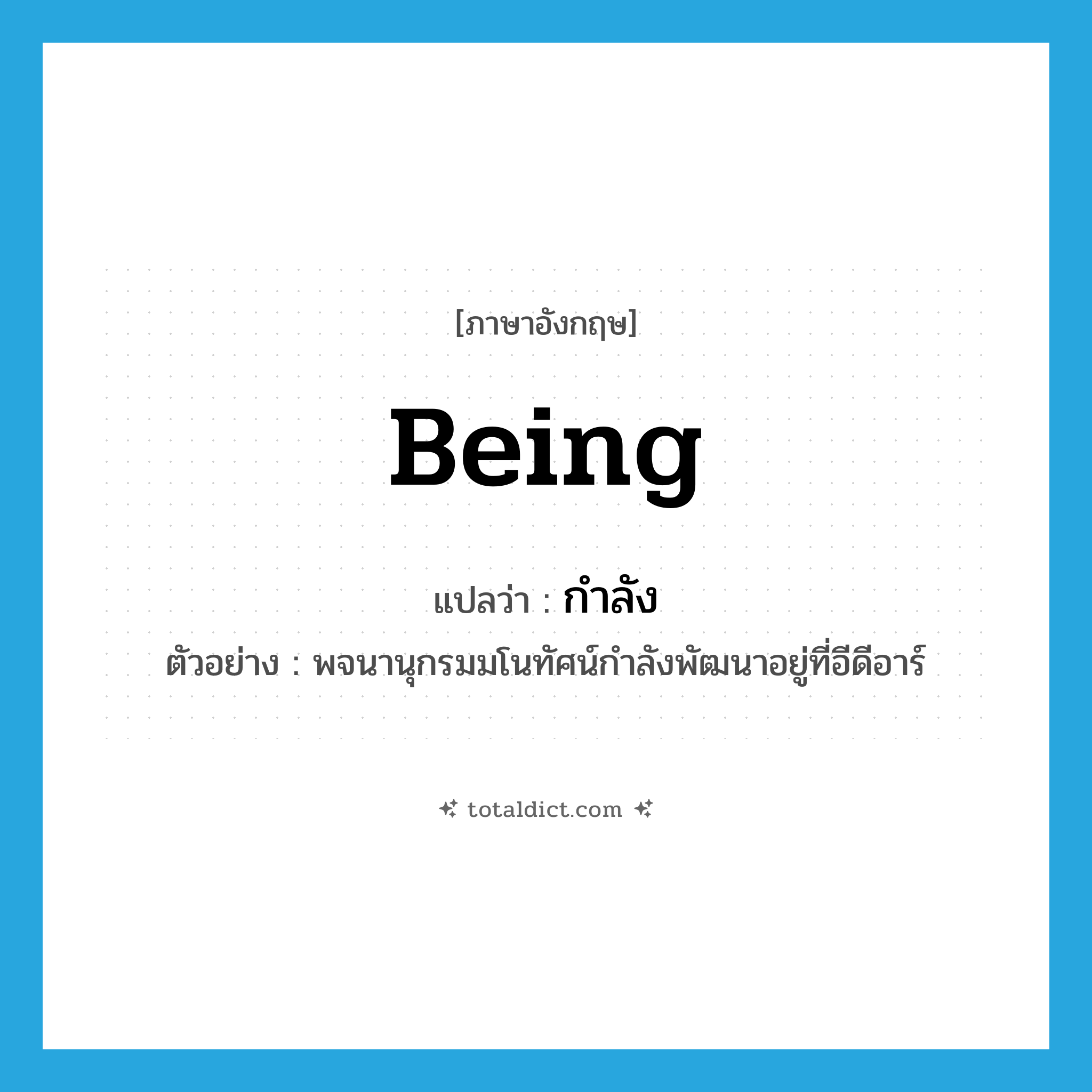 กำลัง ภาษาอังกฤษ?, คำศัพท์ภาษาอังกฤษ กำลัง แปลว่า being ประเภท AUX ตัวอย่าง พจนานุกรมมโนทัศน์กำลังพัฒนาอยู่ที่อีดีอาร์ หมวด AUX