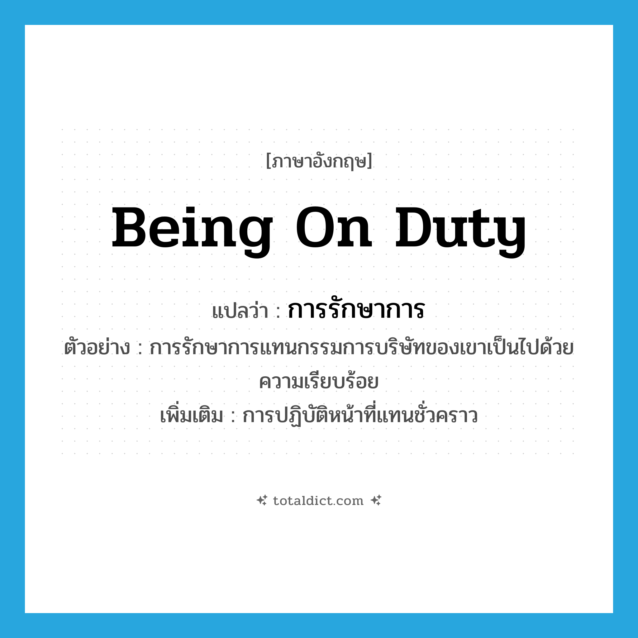 being on duty แปลว่า?, คำศัพท์ภาษาอังกฤษ being on duty แปลว่า การรักษาการ ประเภท N ตัวอย่าง การรักษาการแทนกรรมการบริษัทของเขาเป็นไปด้วยความเรียบร้อย เพิ่มเติม การปฏิบัติหน้าที่แทนชั่วคราว หมวด N