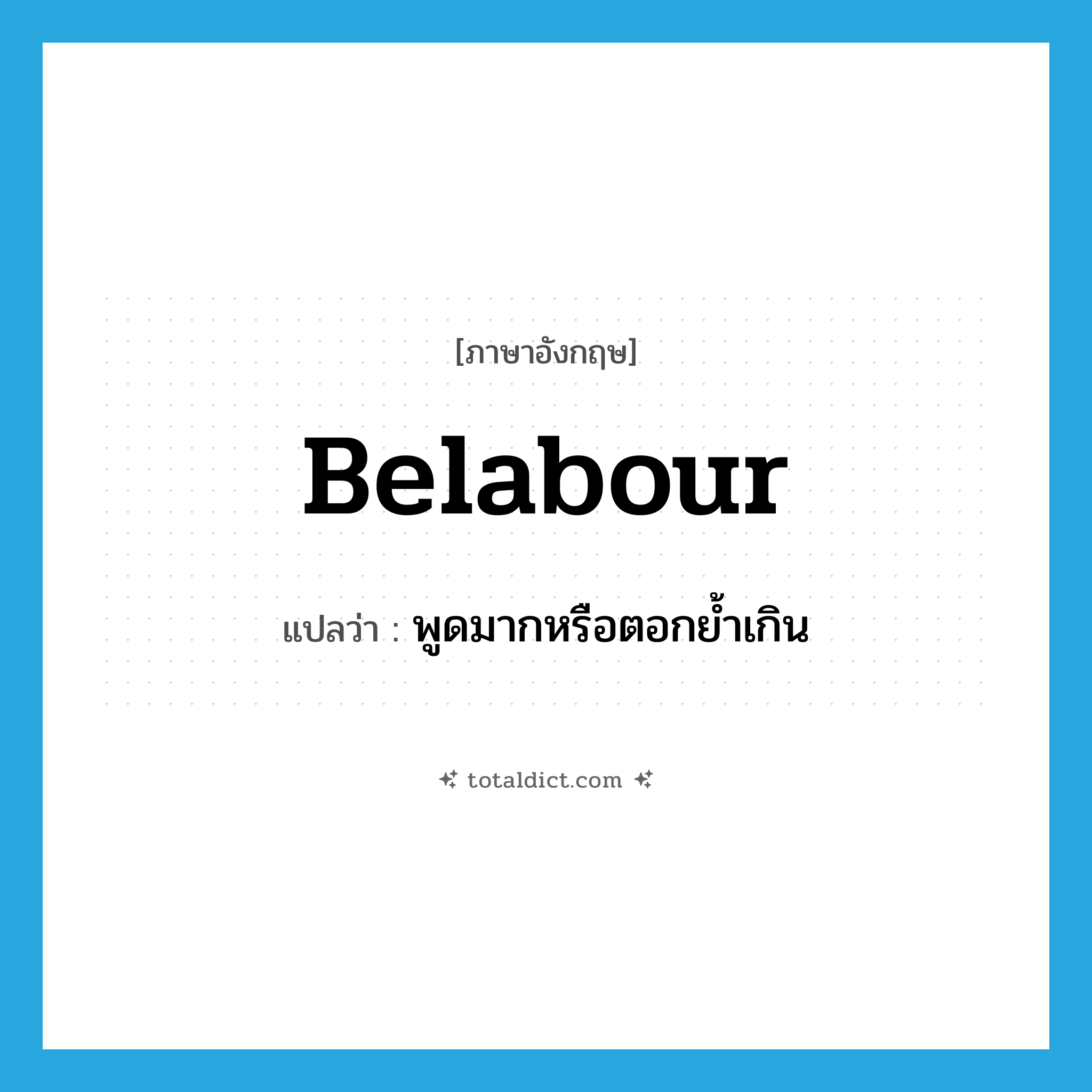 belabour แปลว่า?, คำศัพท์ภาษาอังกฤษ belabour แปลว่า พูดมากหรือตอกย้ำเกิน ประเภท VT หมวด VT