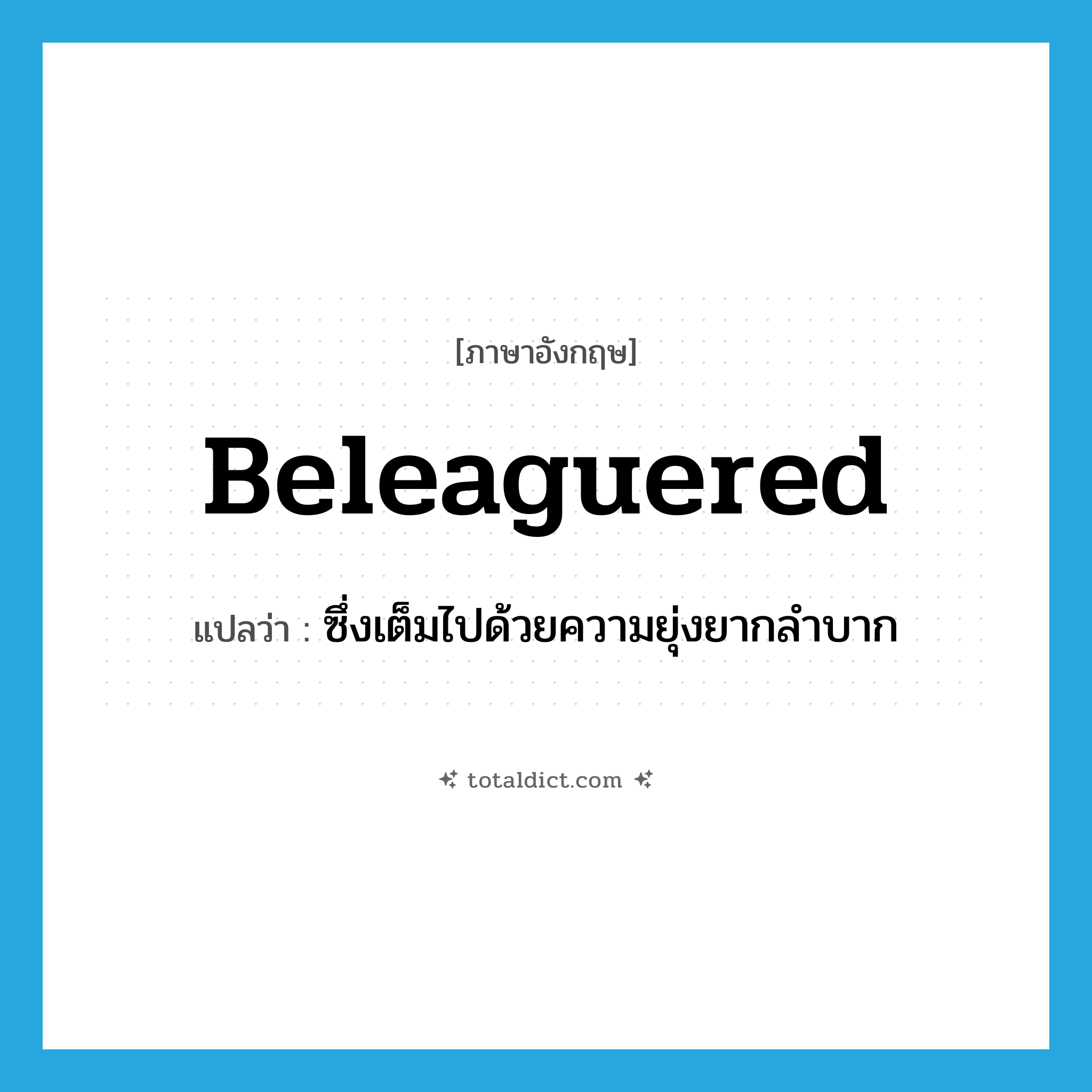 beleaguered แปลว่า?, คำศัพท์ภาษาอังกฤษ beleaguered แปลว่า ซึ่งเต็มไปด้วยความยุ่งยากลำบาก ประเภท ADJ หมวด ADJ