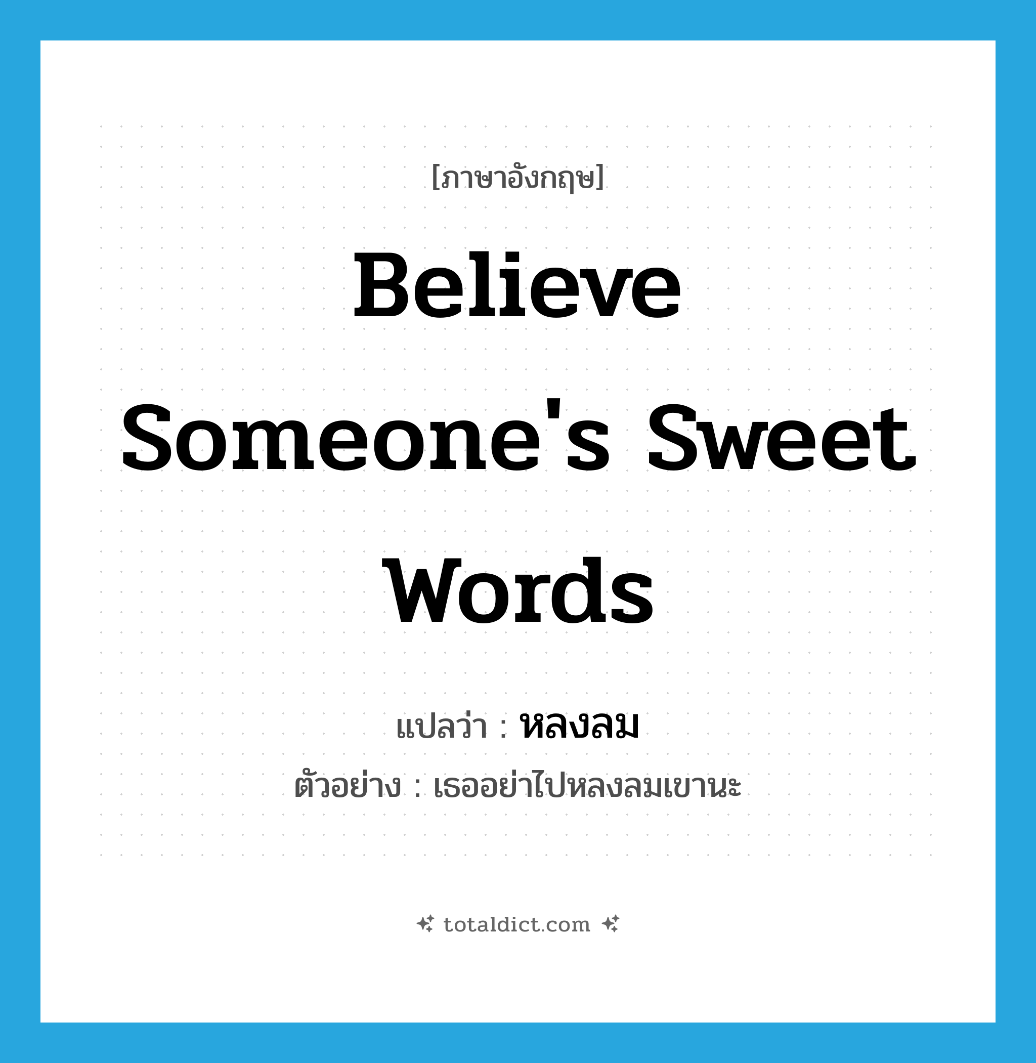 believe someone&#39;s sweet words แปลว่า?, คำศัพท์ภาษาอังกฤษ believe someone&#39;s sweet words แปลว่า หลงลม ประเภท V ตัวอย่าง เธออย่าไปหลงลมเขานะ หมวด V