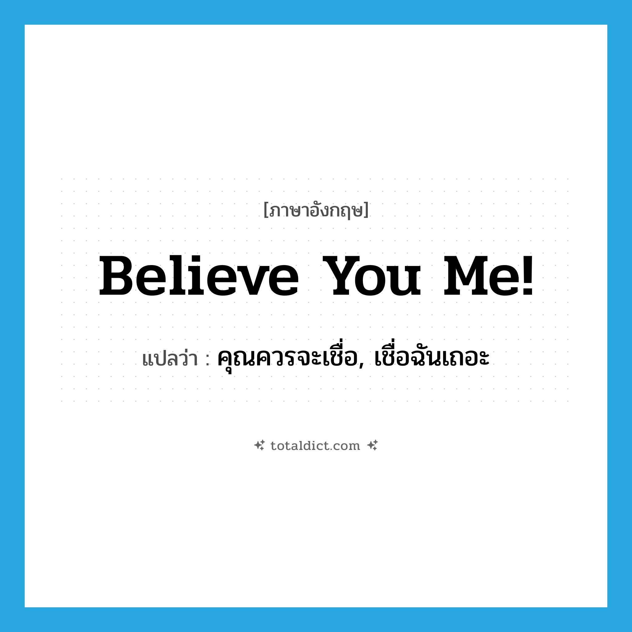 Believe you me! แปลว่า?, คำศัพท์ภาษาอังกฤษ Believe you me! แปลว่า คุณควรจะเชื่อ, เชื่อฉันเถอะ ประเภท SL หมวด SL