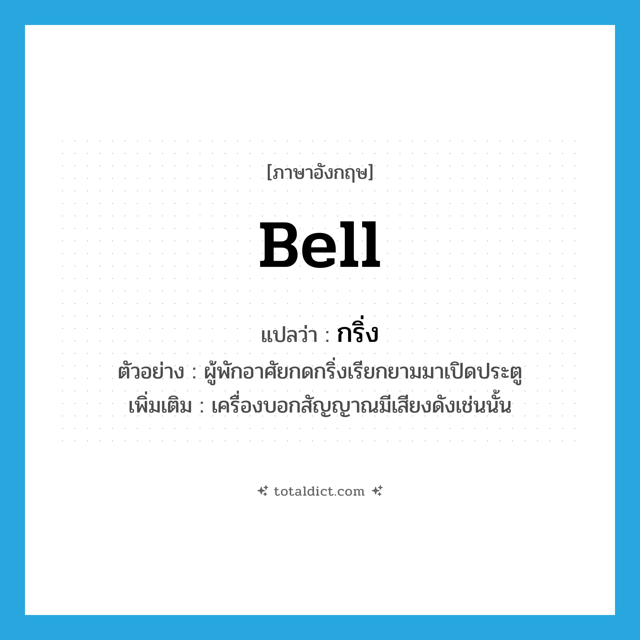 bell แปลว่า?, คำศัพท์ภาษาอังกฤษ bell แปลว่า กริ่ง ประเภท N ตัวอย่าง ผู้พักอาศัยกดกริ่งเรียกยามมาเปิดประตู เพิ่มเติม เครื่องบอกสัญญาณมีเสียงดังเช่นนั้น หมวด N